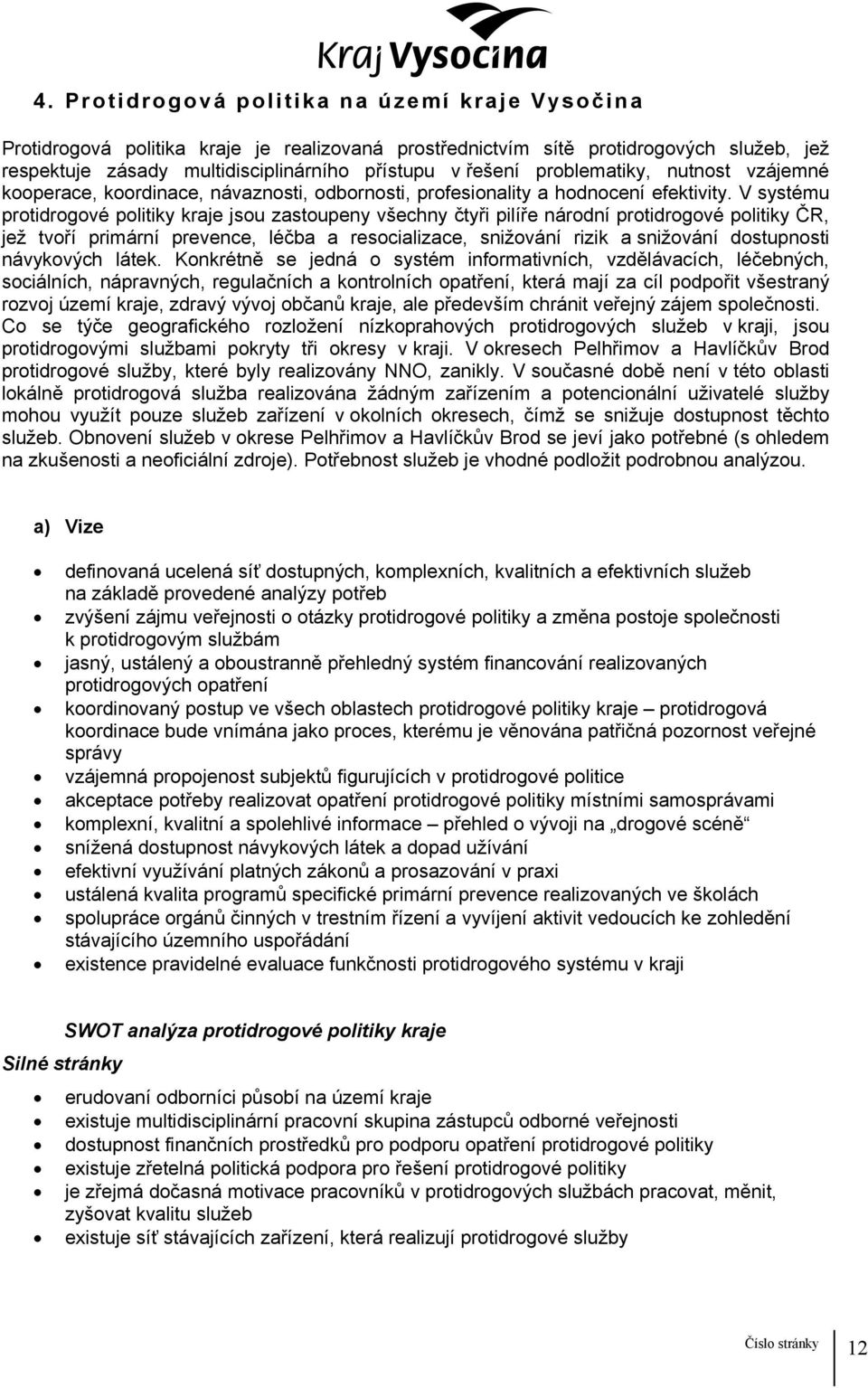 V systému protidrogové politiky kraje jsou zastoupeny všechny čtyři pilíře národní protidrogové politiky ČR, jež tvoří primární prevence, léčba a resocializace, snižování rizik a snižování