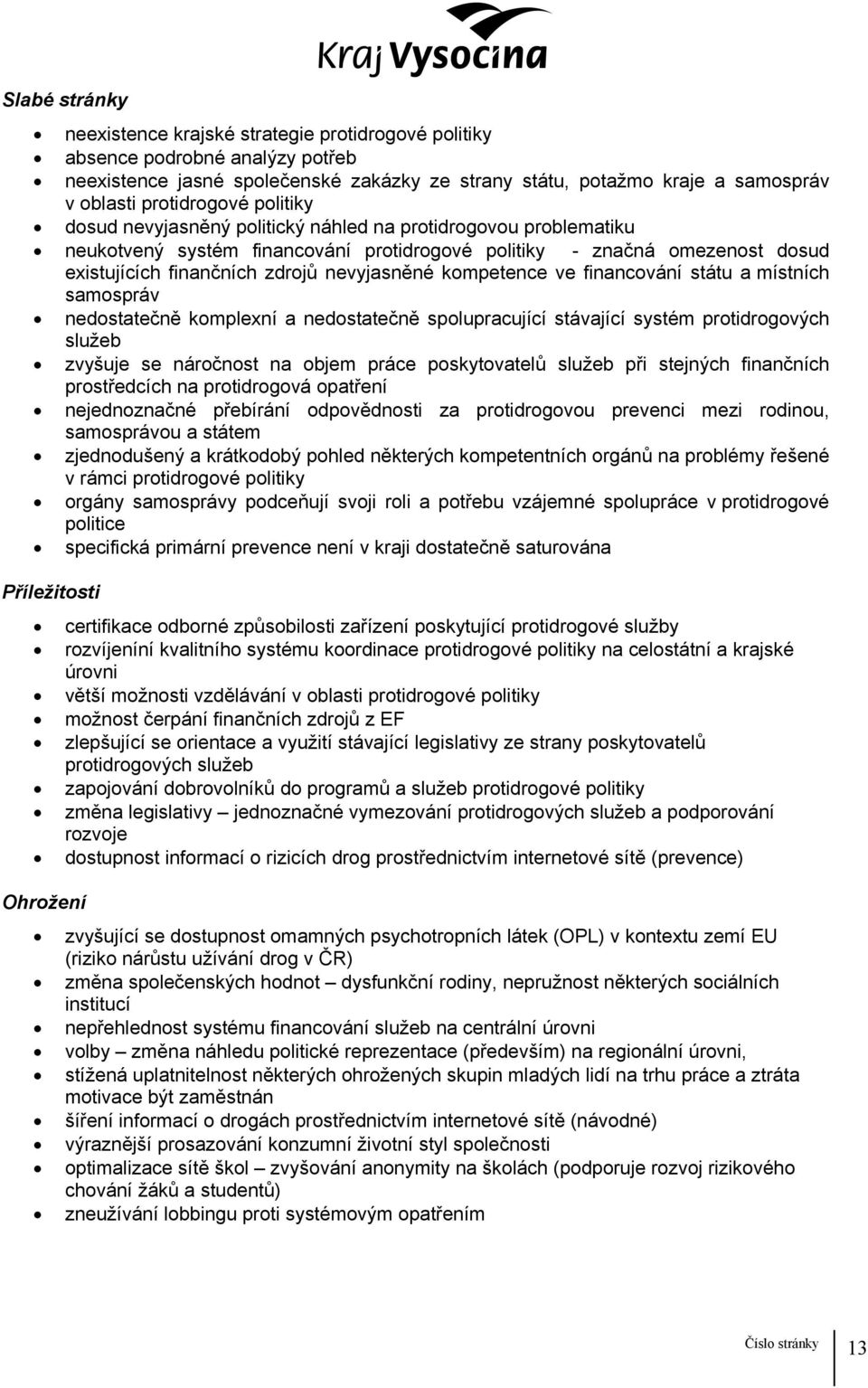 nevyjasněné kompetence ve financování státu a místních samospráv nedostatečně komplexní a nedostatečně spolupracující stávající systém protidrogových služeb zvyšuje se náročnost na objem práce