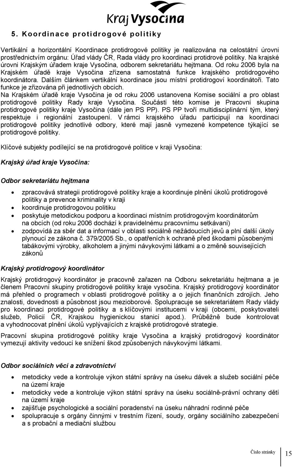 Od roku 2006 byla na Krajském úřadě kraje Vysočina zřízena samostatná funkce krajského protidrogového koordinátora. Dalším článkem vertikální koordinace jsou místní protidrogoví koordinátoři.