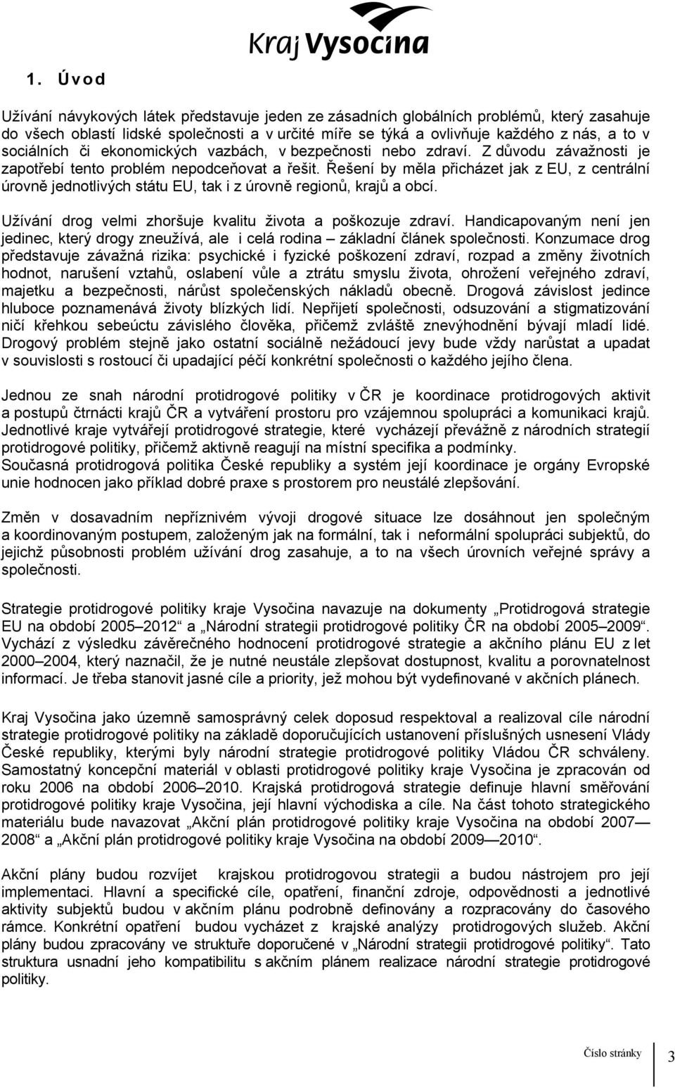 Řešení by měla přicházet jak z EU, z centrální úrovně jednotlivých státu EU, tak i z úrovně regionů, krajů a obcí. Užívání drog velmi zhoršuje kvalitu života a poškozuje zdraví.