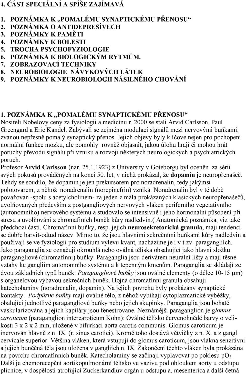 POZNÁMKA K POMALÉMU SYNAPTICKÉMU PŘENOSU Nositeli Nobelovy ceny za fysiologii a medicínu r. 2000 se stali Arvid Carlsson, Paul Greengard a Eric Kandel.