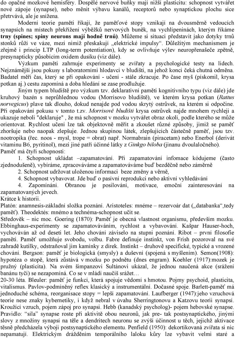 Moderní teorie paměti říkají, že paměťové stopy vznikají na dvousměrně vedoucích synapsích na místech překřížení výběžků nervových buněk, na vychlípeninách, kterým říkáme trny (spines; spiny neurons