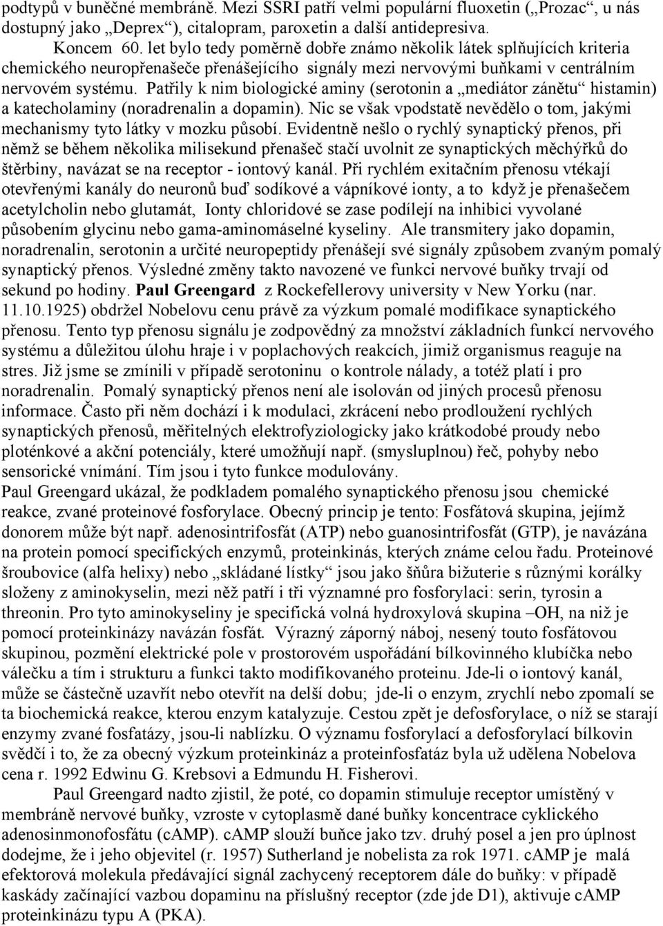 Patřily k nim biologické aminy (serotonin a mediátor zánětu histamin) a katecholaminy (noradrenalin a dopamin). Nic se však vpodstatě nevědělo o tom, jakými mechanismy tyto látky v mozku působí.