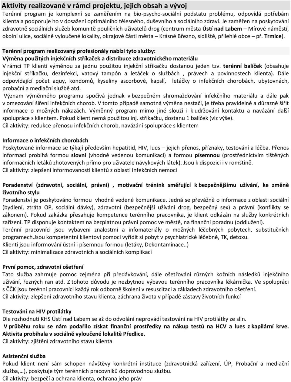 Je zaměřen na poskytování zdravotně sociálních služeb komunitě pouličních uživatelů drog (centrum města Ústí nad Labem Mírové náměstí, okolní ulice, sociálně vyloučené lokality, okrajové části města