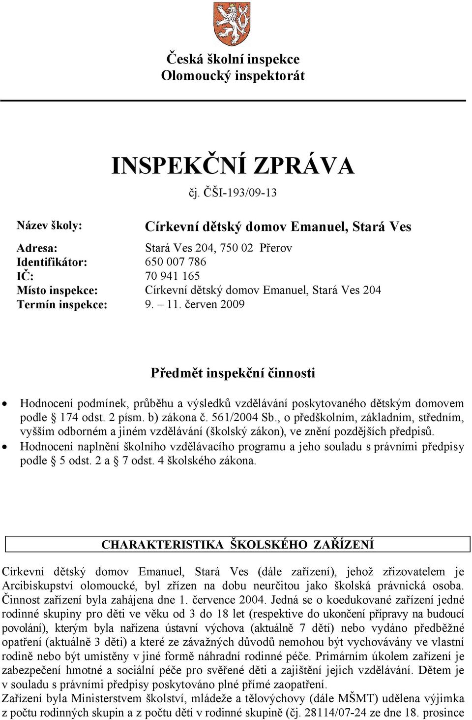 Termín inspekce: 9. 11. červen 2009 Předmět inspekční činnosti Hodnocení podmínek, průběhu a výsledků vzdělávání poskytovaného dětským domovem podle 174 odst. 2 písm. b) zákona č. 561/2004 Sb.