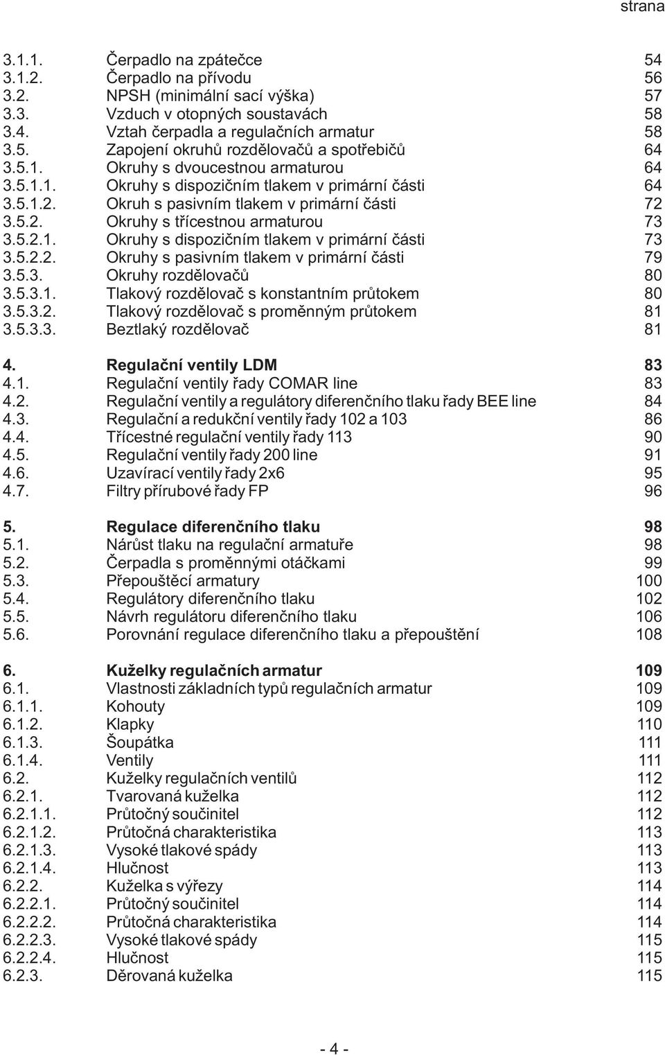 5.2.2. Okruhy s pasivním tlakem v primární části 79 3.5.3. Okruhy rozdělovačů 80 3.5.3.1. Tlakový rozdělovač s konstantním průtokem 80 3.5.3.2. Tlakový rozdělovač s proměnným průtokem 81 3.5.3.3. Beztlaký rozdělovač 81 4.