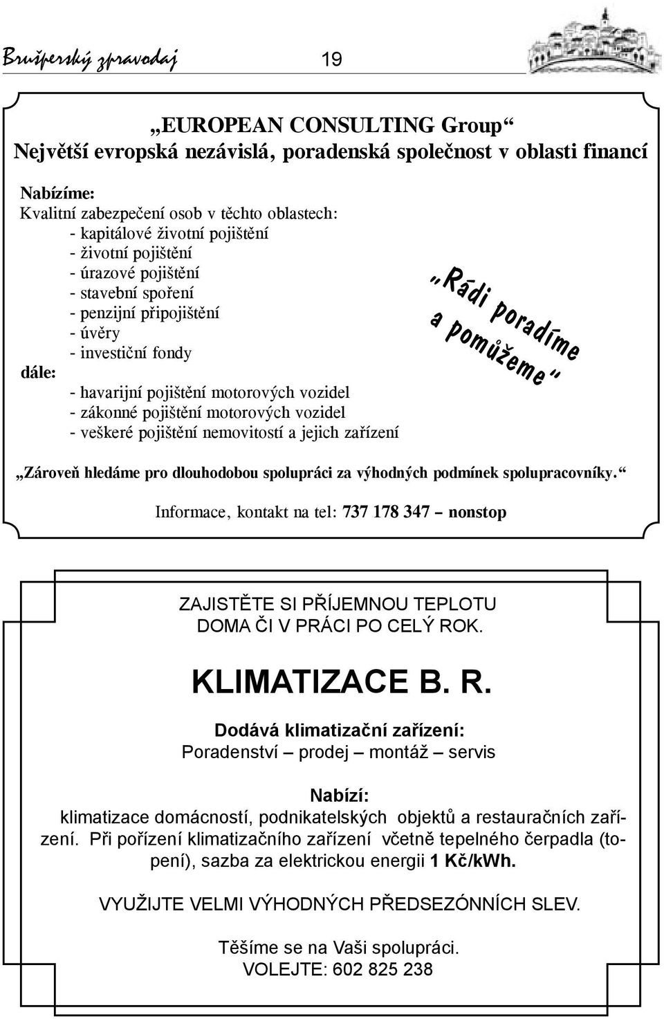 vozidel - veškeré pojištění nemovitostí a jejich zařízení Rádi poradíme a pomůžeme Zároveň hledáme pro dlouhodobou spolupráci za výhodných podmínek spolupracovníky.