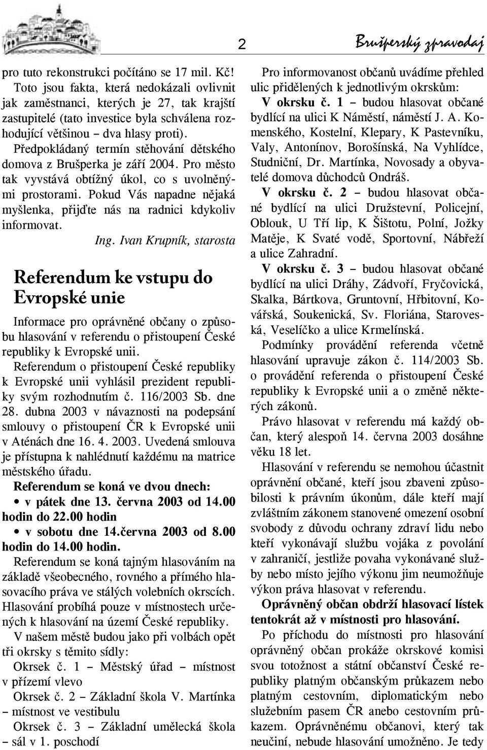 Předpokládaný termín stěhování dětského domova z Brušperka je září 2004. Pro město tak vyvstává obtížný úkol, co s uvolněnými prostorami.