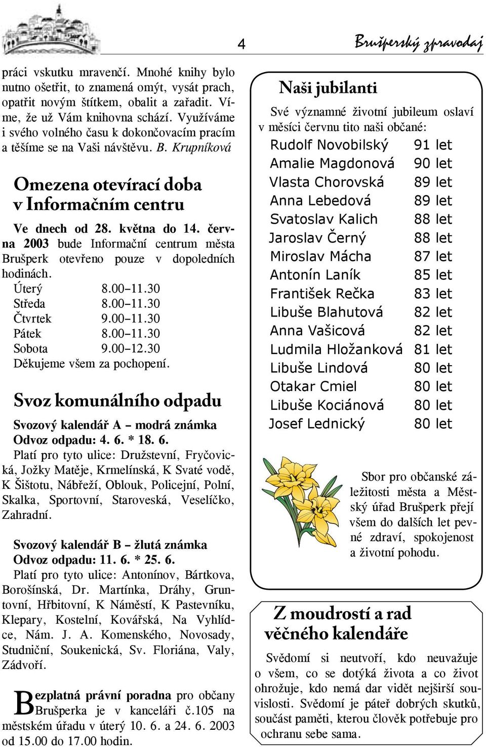 června 2003 bude Informační centrum města Brušperk otevřeno pouze v dopoledních hodinách. Úterý 8.00 11.30 Středa 8.00 11.30 Čtvrtek 9.00 11.30 Pátek 8.00 11.30 Sobota 9.00 12.