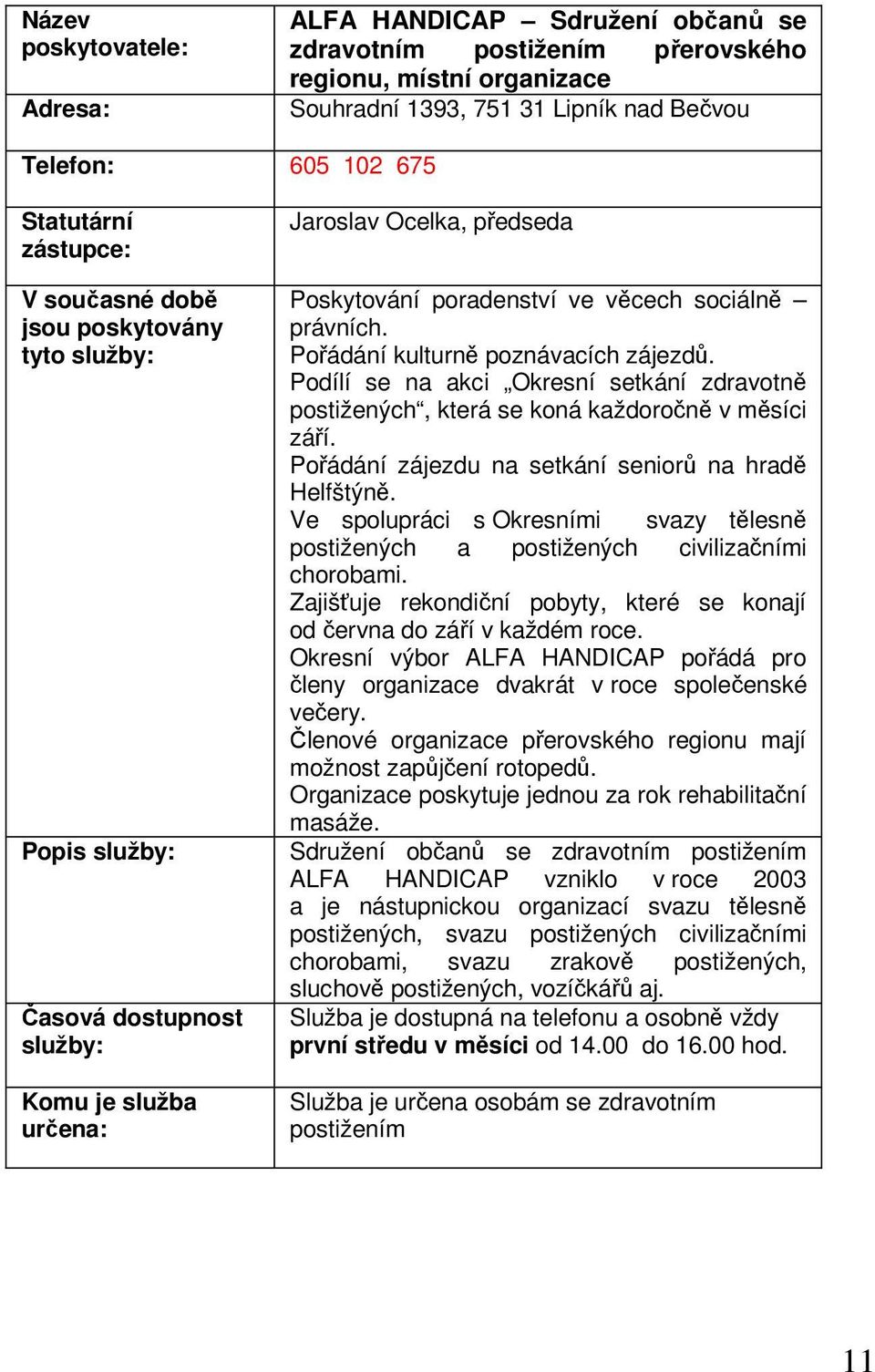 Pořádání kulturně poznávacích zájezdů. Podílí se na akci Okresní setkání zdravotně postižených, která se koná každoročně v měsíci září. Pořádání zájezdu na setkání seniorů na hradě Helfštýně.