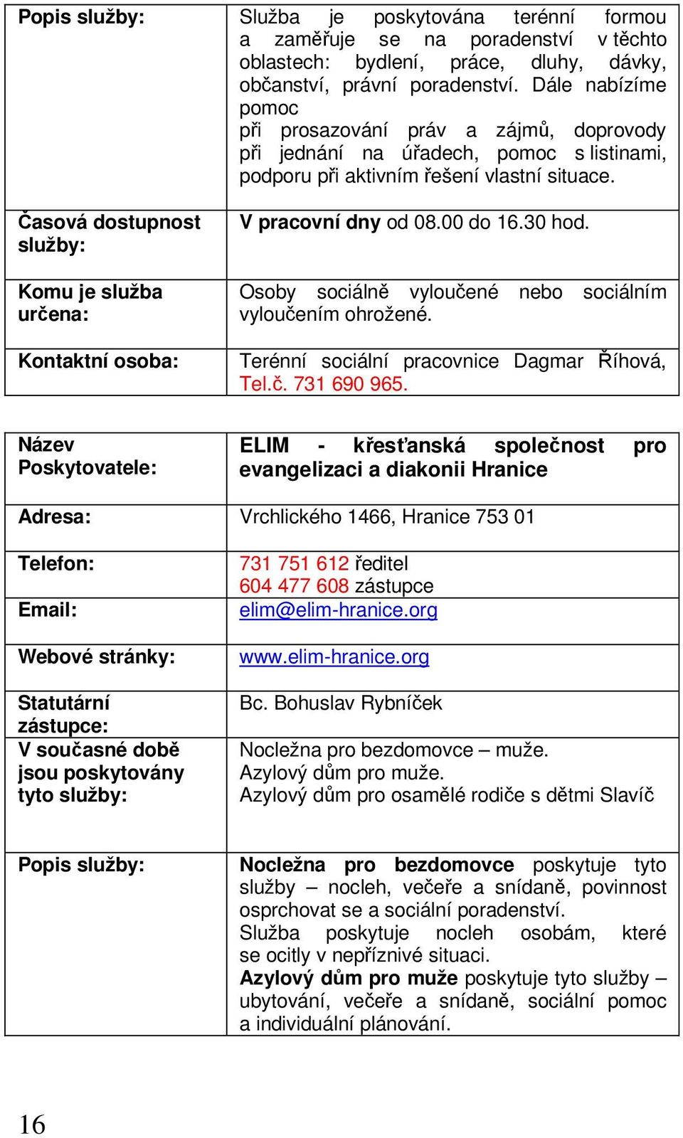 30 hod. Komu je služba určena: Osoby sociálně vyloučené vyloučením ohrožené. nebo sociálním Terénní sociální pracovnice Dagmar Říhová, Tel.č. 731 690 965.