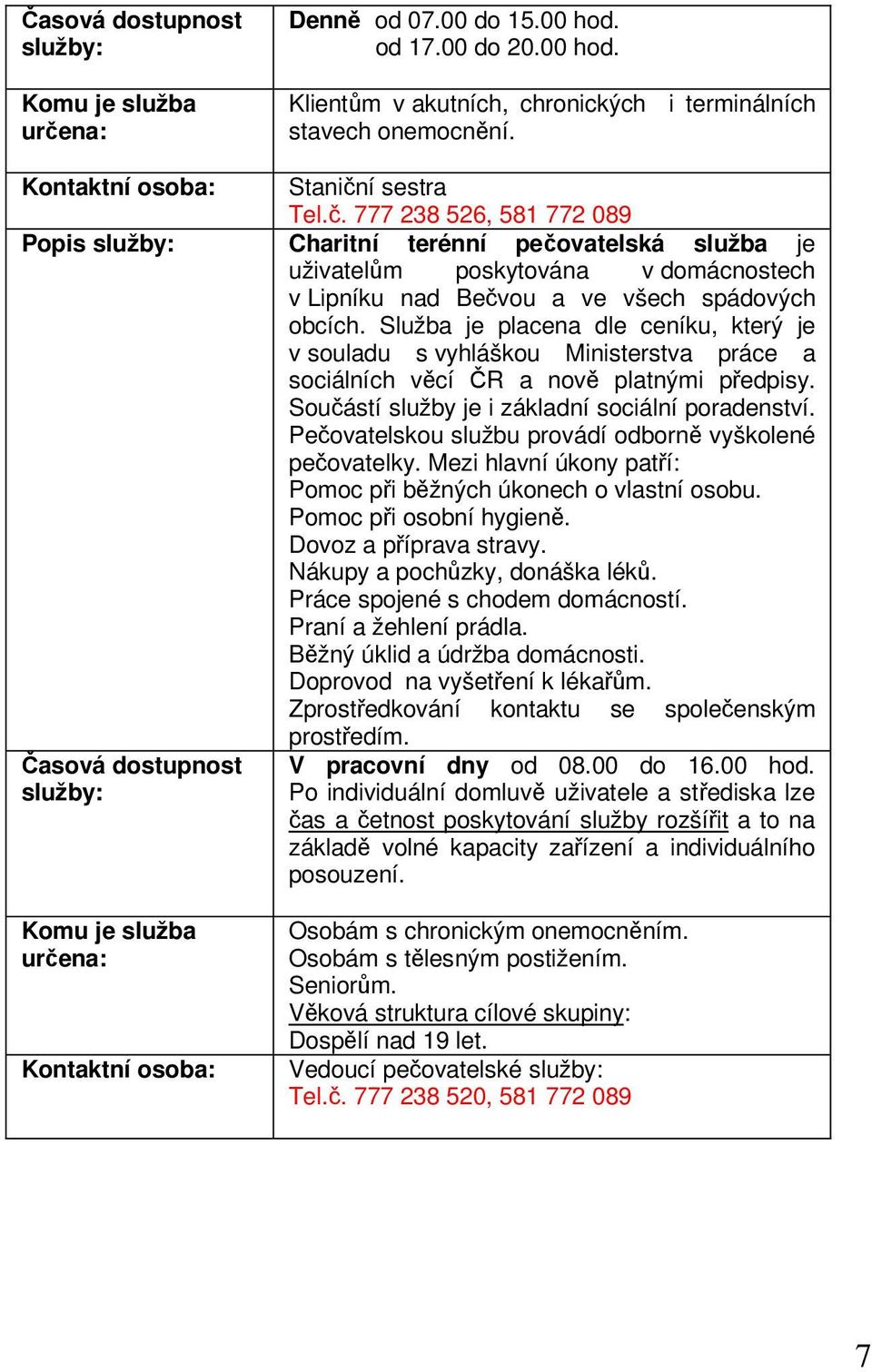 Pečovatelskou službu provádí odborně vyškolené pečovatelky. Mezi hlavní úkony patří: Pomoc při běžných úkonech o vlastní osobu. Pomoc při osobní hygieně. Dovoz a příprava stravy.