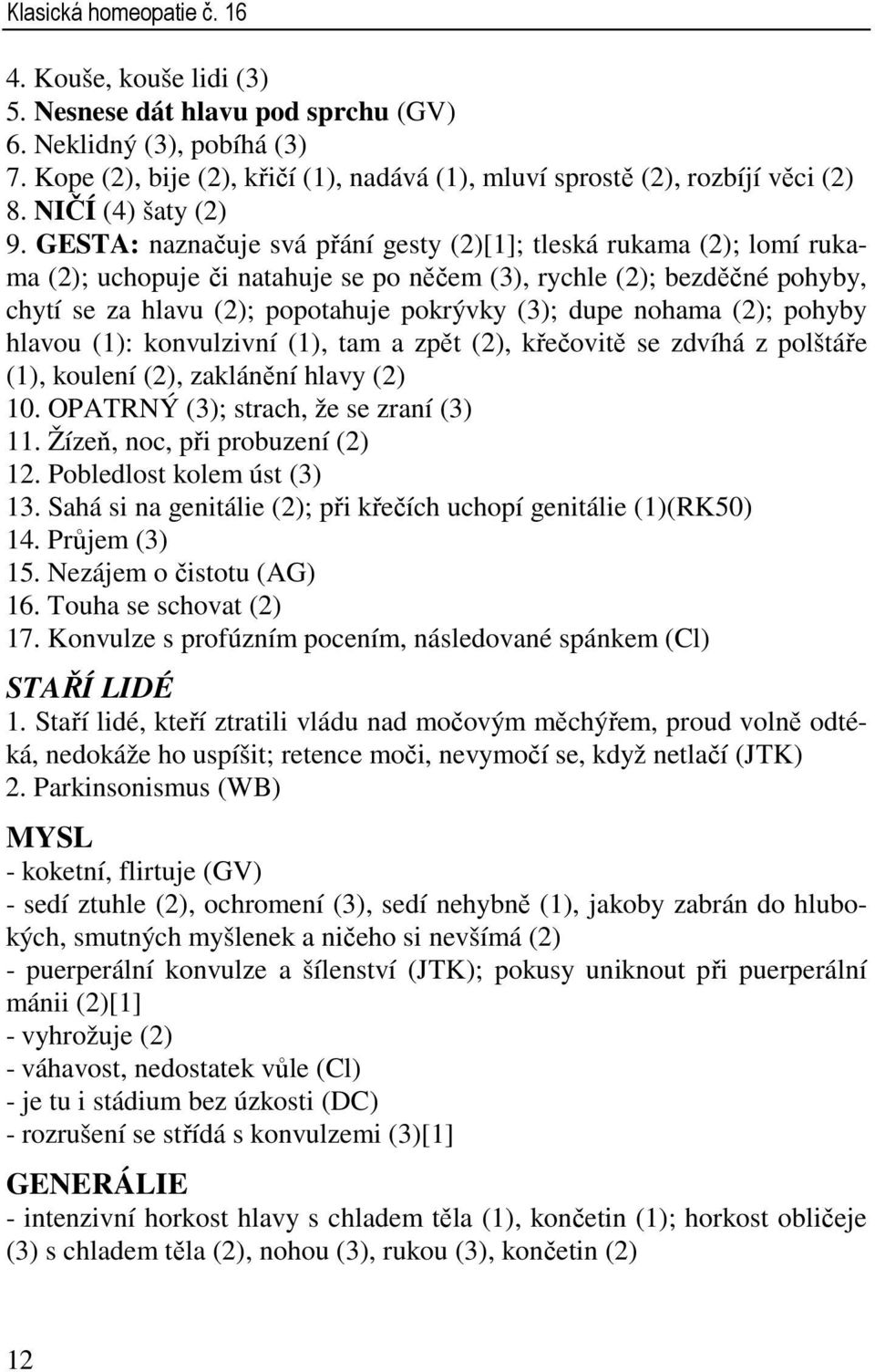 GESTA: naznačuje svá přání gesty (2)[1]; tleská rukama (2); lomí rukama (2); uchopuje či natahuje se po něčem (3), rychle (2); bezděčné pohyby, chytí se za hlavu (2); popotahuje pokrývky (3); dupe