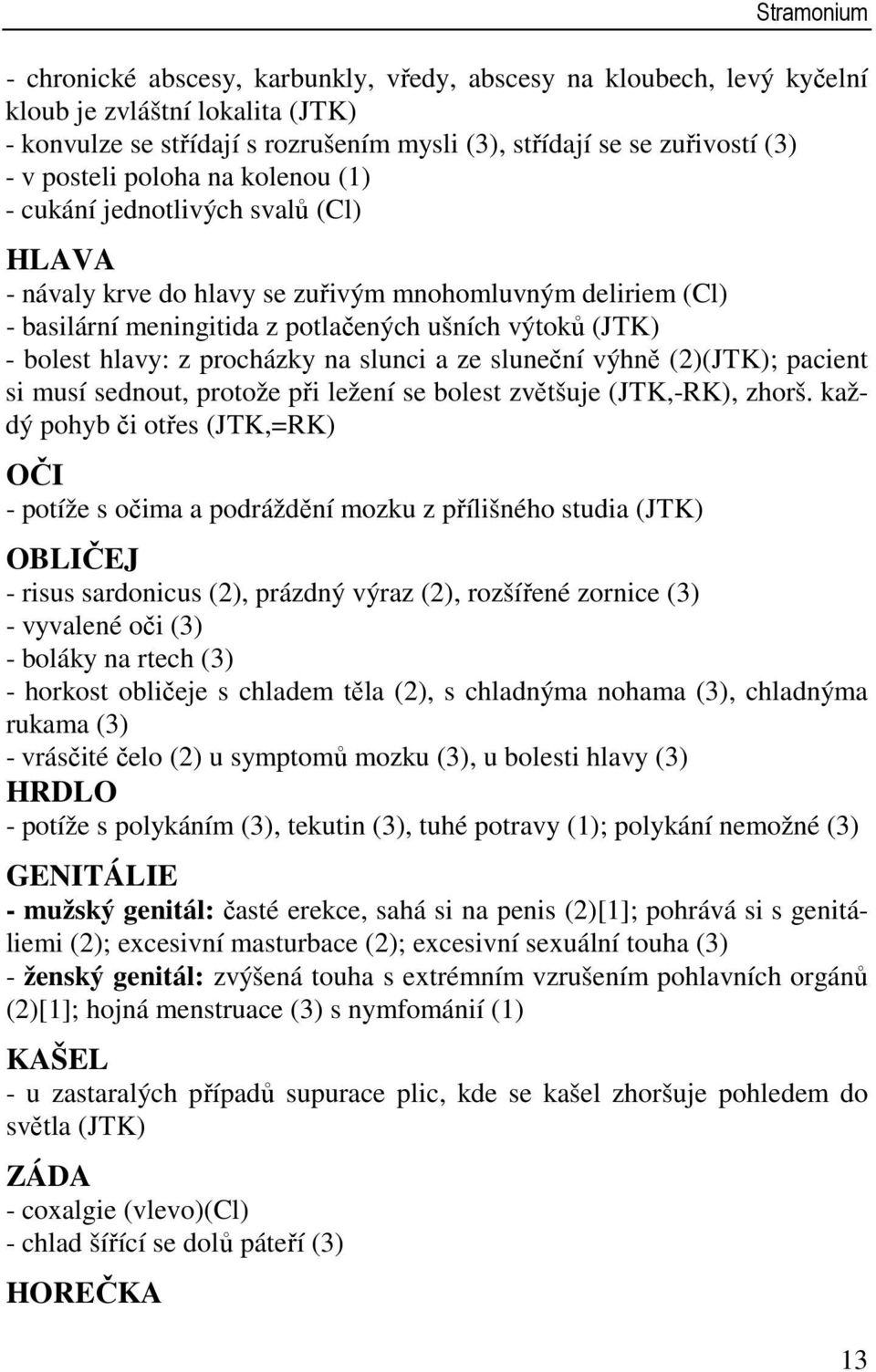 hlavy: z procházky na slunci a ze sluneční výhně (2)(JTK); pacient si musí sednout, protože při ležení se bolest zvětšuje (JTK,-RK), zhorš.