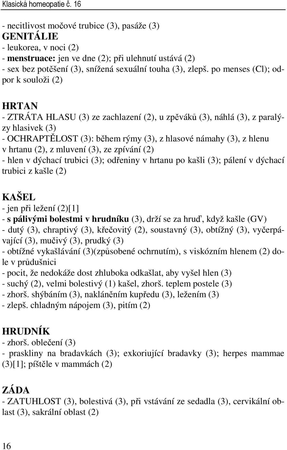 po menses (Cl); odpor k souloži (2) HRTAN - ZTRÁTA HLASU (3) ze zachlazení (2), u zpěváků (3), náhlá (3), z paralýzy hlasivek (3) - OCHRAPTĚLOST (3): během rýmy (3), z hlasové námahy (3), z hlenu v