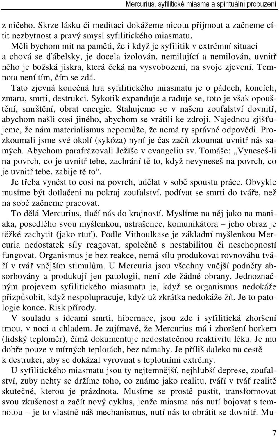 zjevení. Temnota není tím, čím se zdá. Tato zjevná konečná hra syfilitického miasmatu je o pádech, koncích, zmaru, smrti, destrukci.