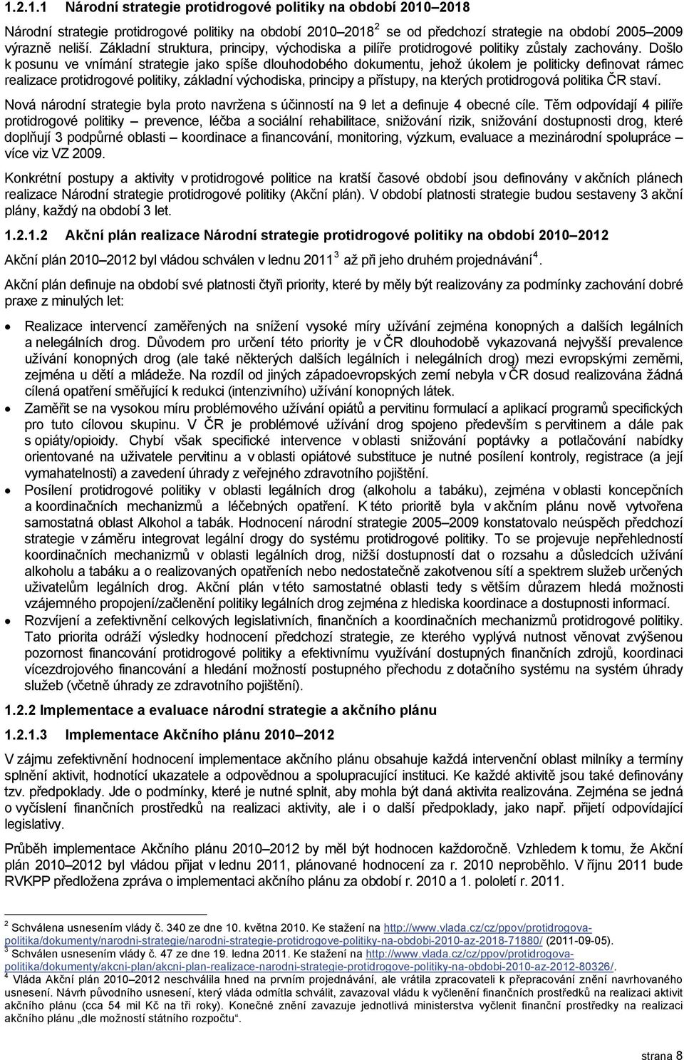 Došlo k posunu ve vnímání strategie jako spíše dlouhodobého dokumentu, jehož úkolem je politicky definovat rámec realizace protidrogové politiky, základní východiska, principy a přístupy, na kterých