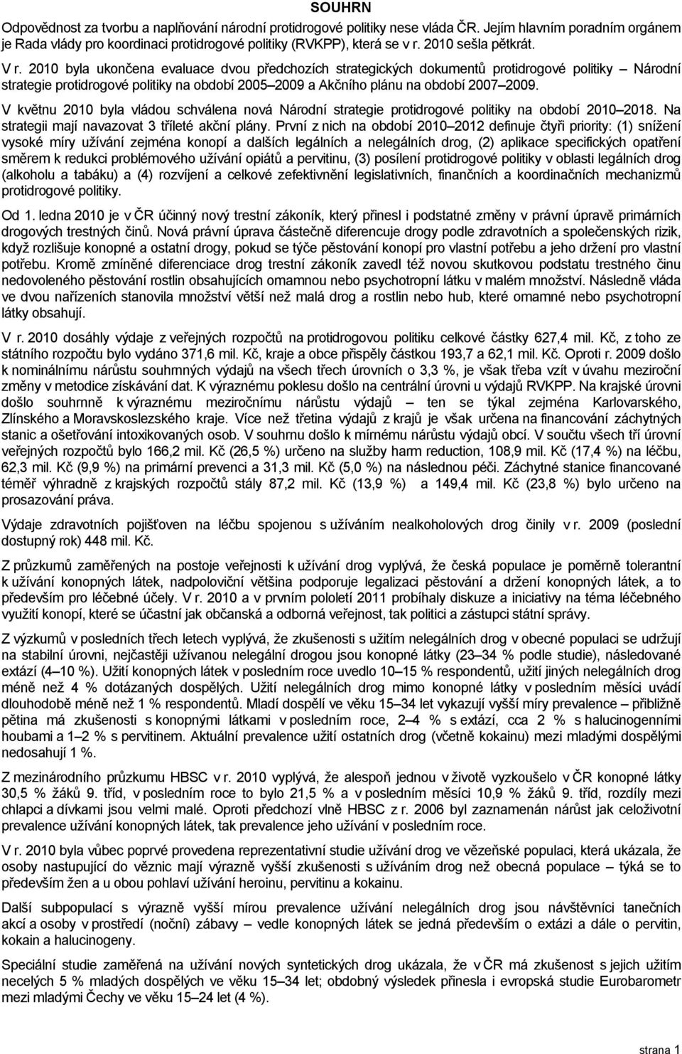 2010 byla ukončena evaluace dvou předchozích strategických dokumentů protidrogové politiky Národní strategie protidrogové politiky na období 2005 2009 a Akčního plánu na období 2007 2009.