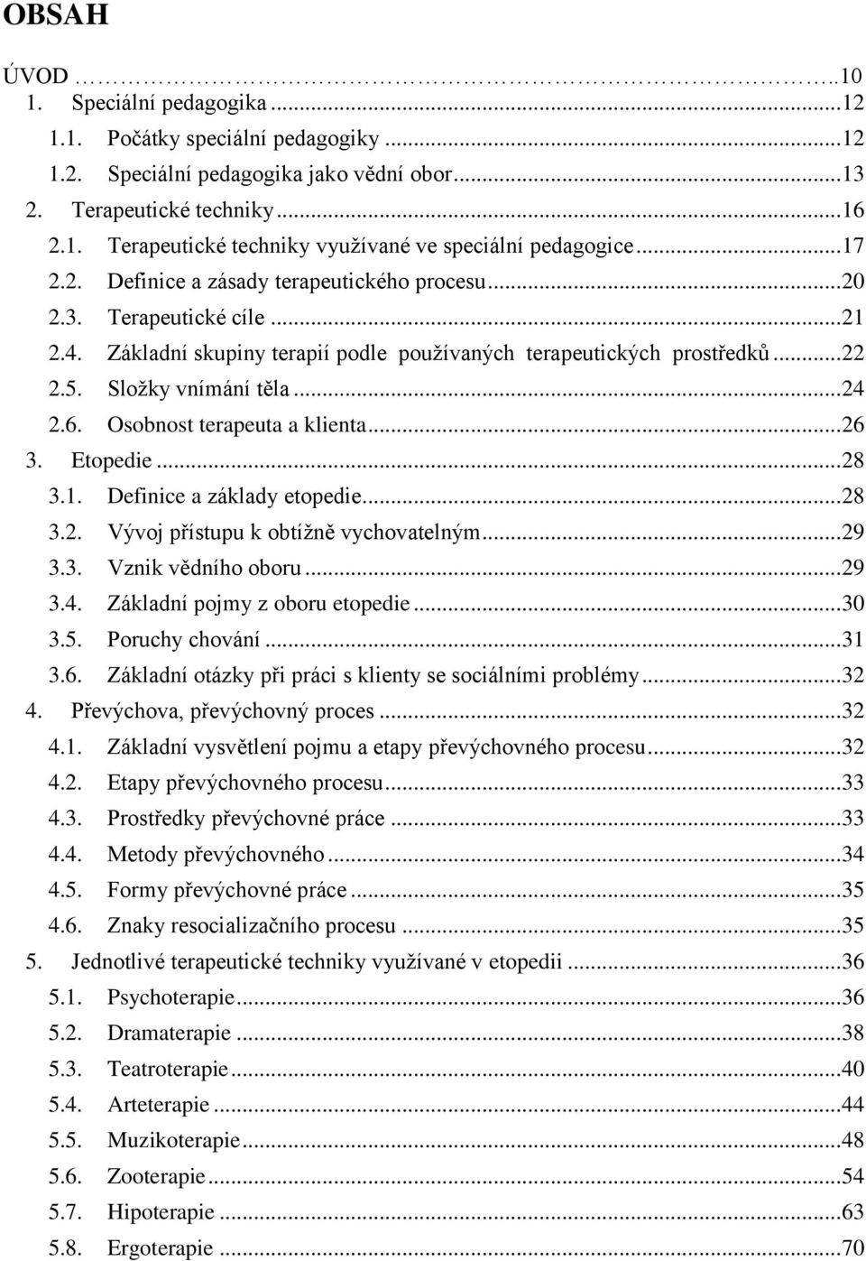 6. Osobnost terapeuta a klienta... 26 3. Etopedie... 28 3.1. Definice a základy etopedie... 28 3.2. Vývoj přístupu k obtížně vychovatelným... 29 3.3. Vznik vědního oboru... 29 3.4.