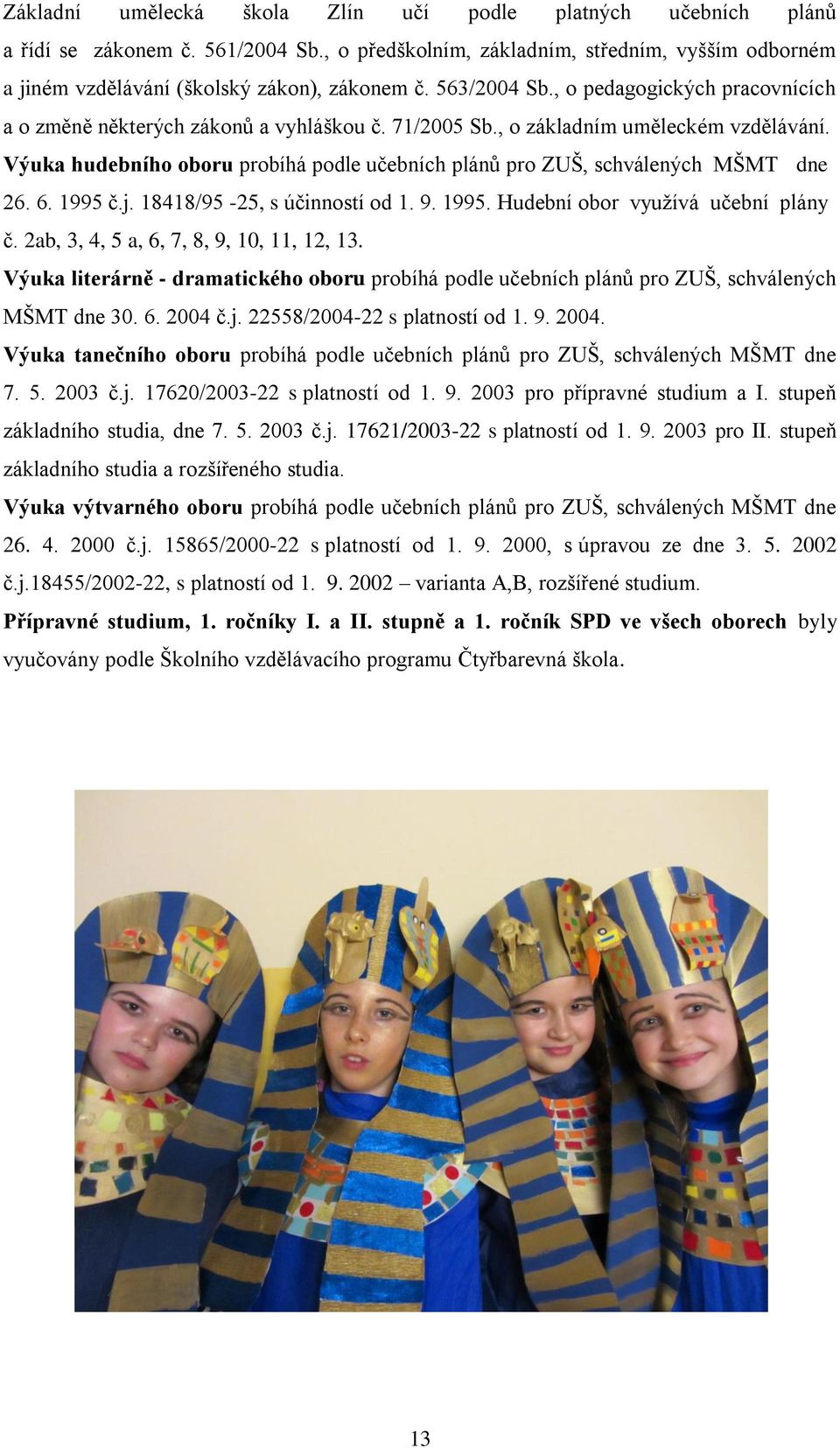 Výuka hudebního oboru probíhá podle učebních plánů pro ZUŠ, schválených MŠMT dne 26. 6. 1995 č.j. 18418/95-25, s účinností od 1. 9. 1995. Hudební obor využívá učební plány č.