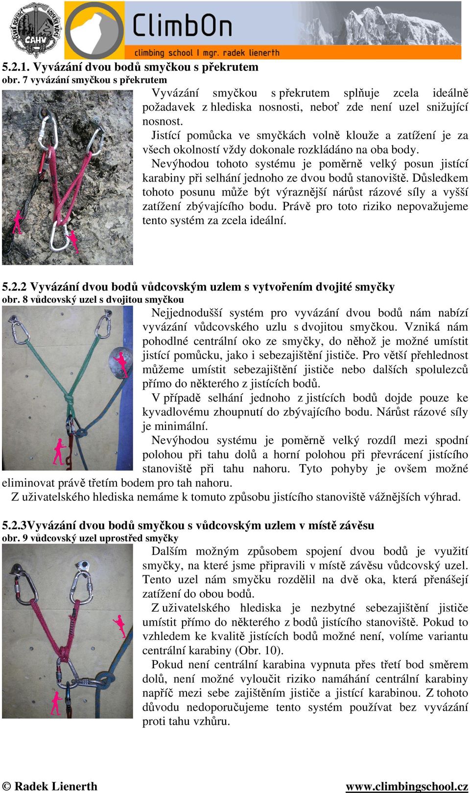 jistících bodů, kdy druhý plní funkci zálohy. Pro tento případ je optimální využít dvojitou dračí smyčku, kterou buď vevážeme přímo do jistícího bodu, nebo spojíme s jistícím bodem pomocí karabiny.