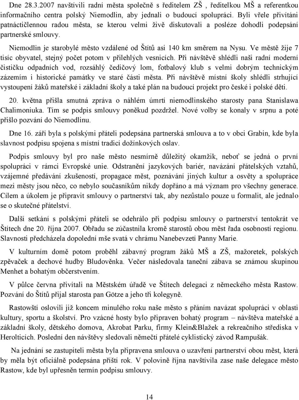 Niemodlin je starobylé město vzdálené od Štítů asi 140 km směrem na Nysu. Ve městě ţije 7 tisíc obyvatel, stejný počet potom v přilehlých vesnicích.