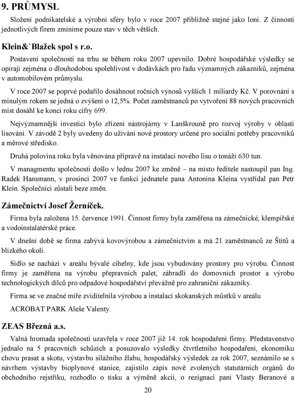 V roce 2007 se poprvé podařilo dosáhnout ročních výnosů vyšších 1 miliardy Kč. V porovnání s minulým rokem se jedná o zvýšení o 12,5%.