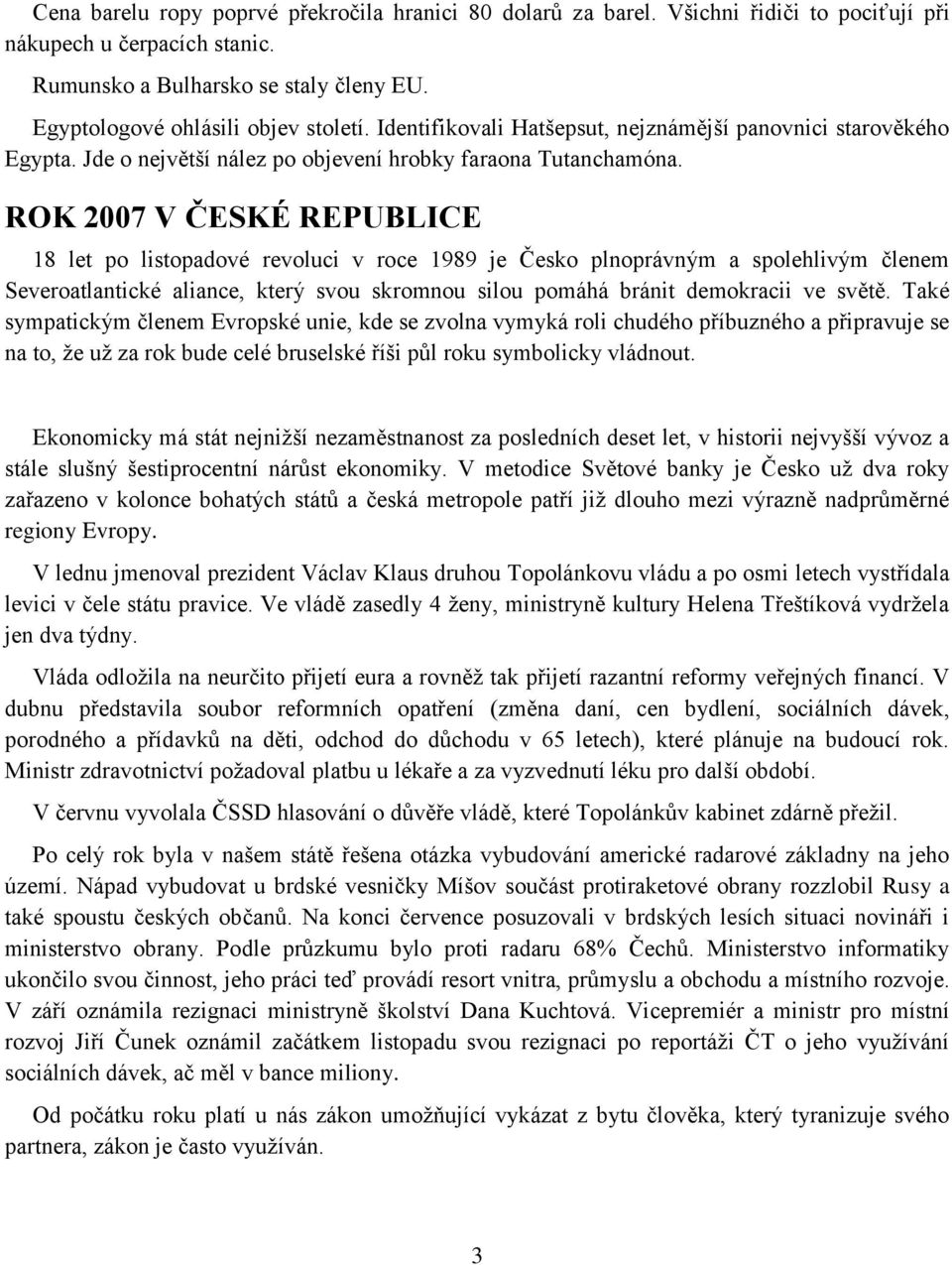 ROK 2007 V ČESKÉ REPUBLICE 18 let po listopadové revoluci v roce 1989 je Česko plnoprávným a spolehlivým členem Severoatlantické aliance, který svou skromnou silou pomáhá bránit demokracii ve světě.