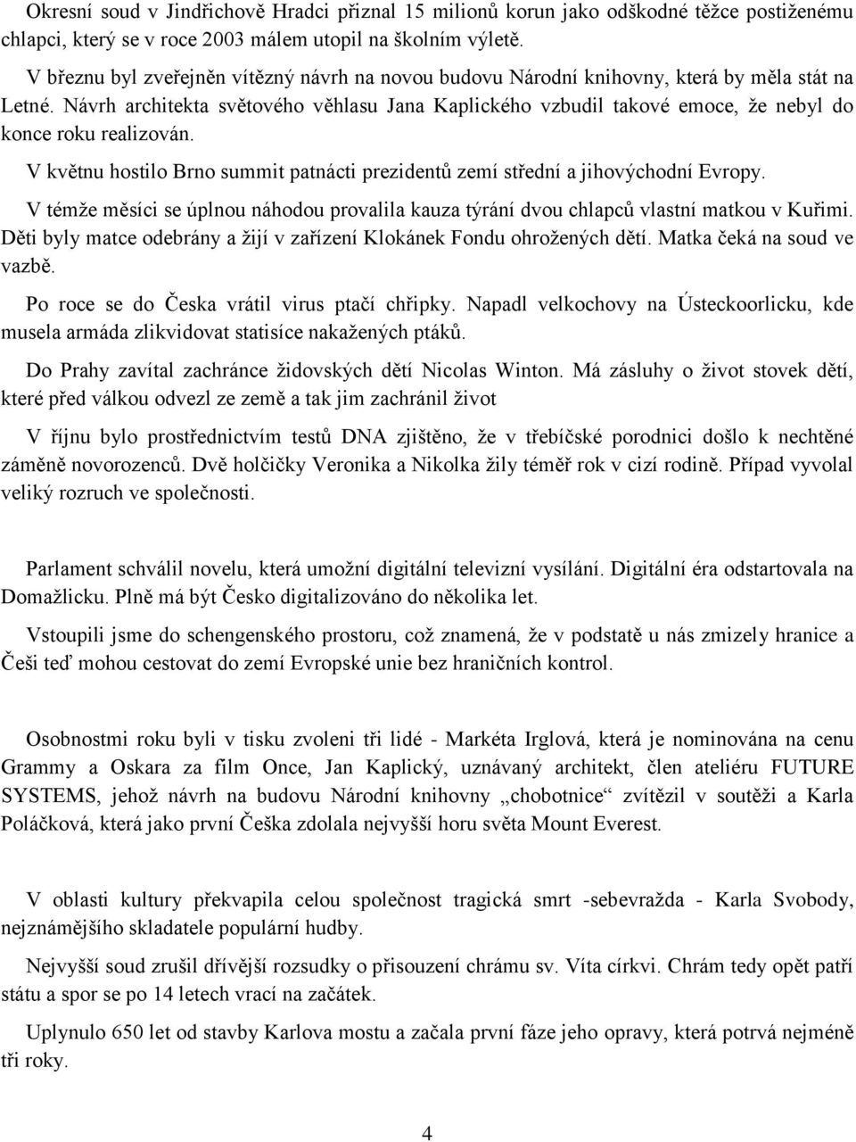 Návrh architekta světového věhlasu Jana Kaplického vzbudil takové emoce, ţe nebyl do konce roku realizován. V květnu hostilo Brno summit patnácti prezidentů zemí střední a jihovýchodní Evropy.