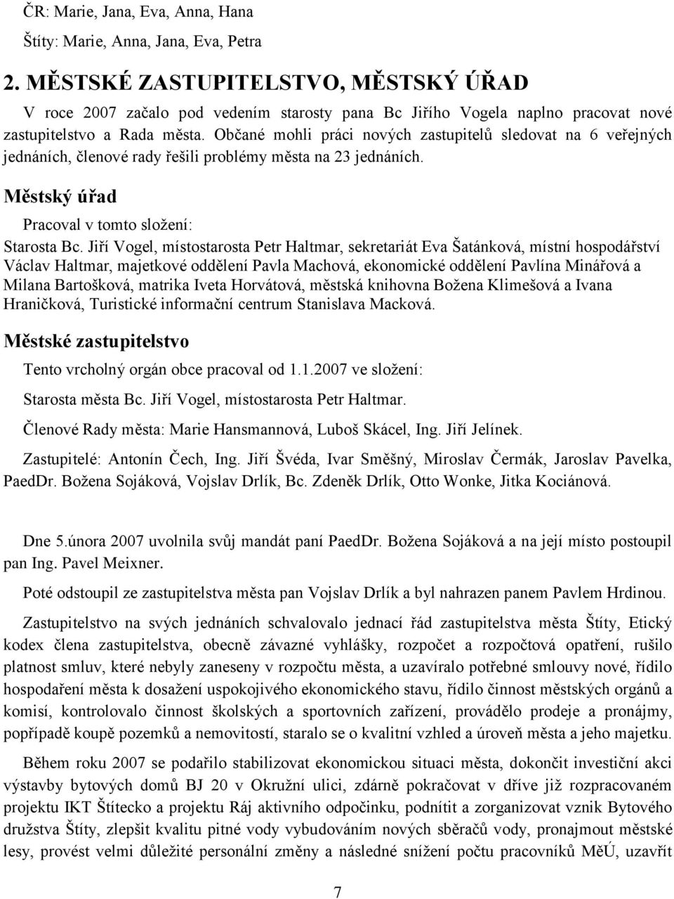 Občané mohli práci nových zastupitelů sledovat na 6 veřejných jednáních, členové rady řešili problémy města na 23 jednáních. Městský úřad Pracoval v tomto sloţení: Starosta Bc.