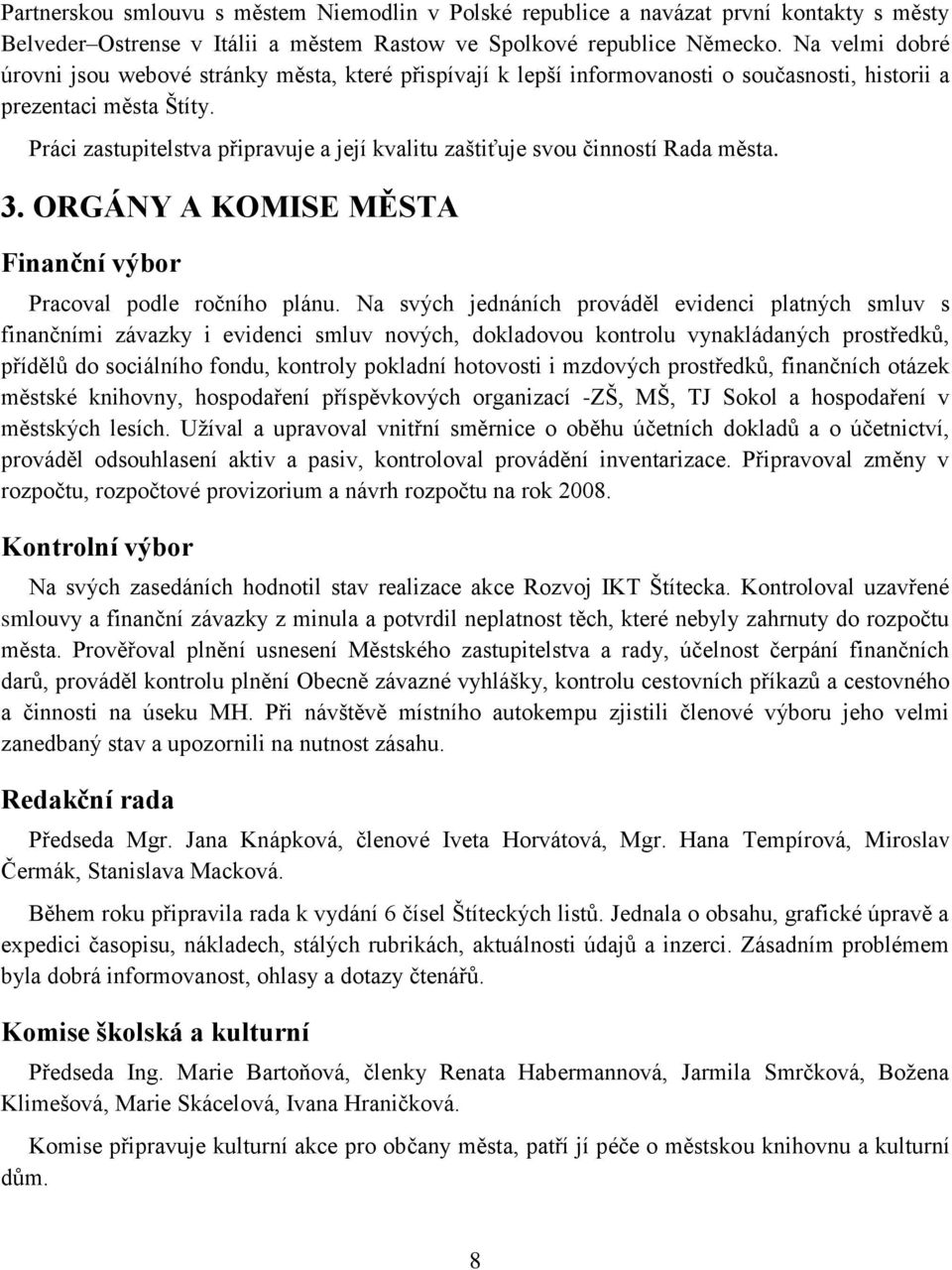 Práci zastupitelstva připravuje a její kvalitu zaštiťuje svou činností Rada města. 3. ORGÁNY A KOMISE MĚSTA Finanční výbor Pracoval podle ročního plánu.