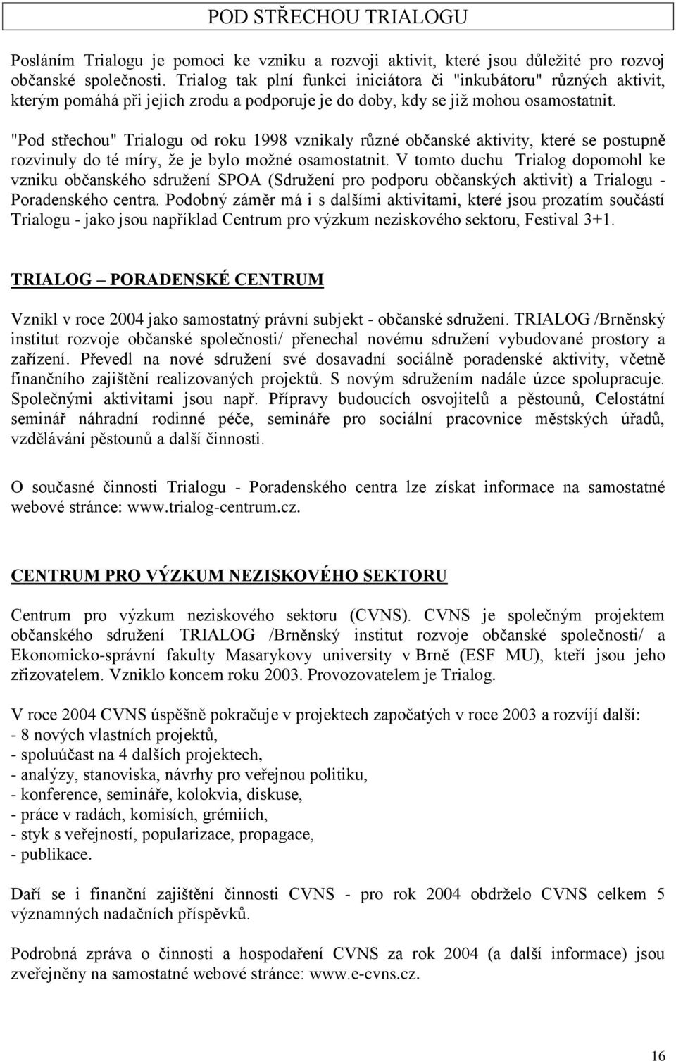 "Pod střechou" Trialogu od roku 1998 vznikaly různé občanské aktivity, které se postupně rozvinuly do té míry, že je bylo možné osamostatnit.