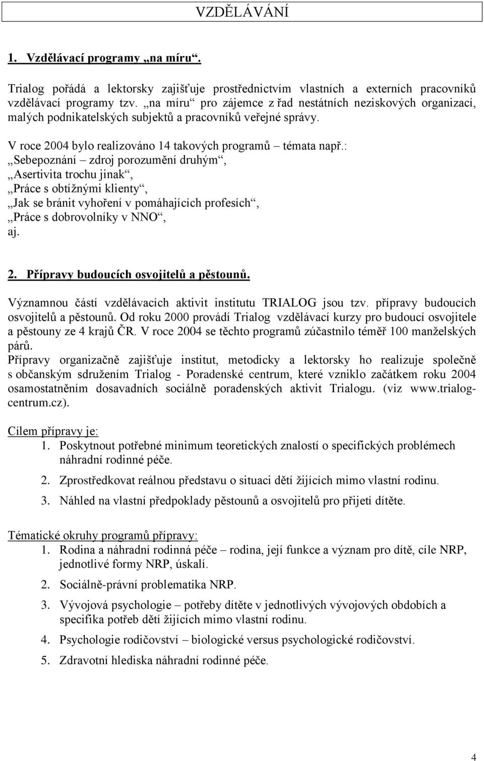 : Sebepoznání zdroj porozumění druhým, Asertivita trochu jinak, Práce s obtížnými klienty, Jak se bránit vyhoření v pomáhajících profesích, Práce s dobrovolníky v NNO, aj. 2.