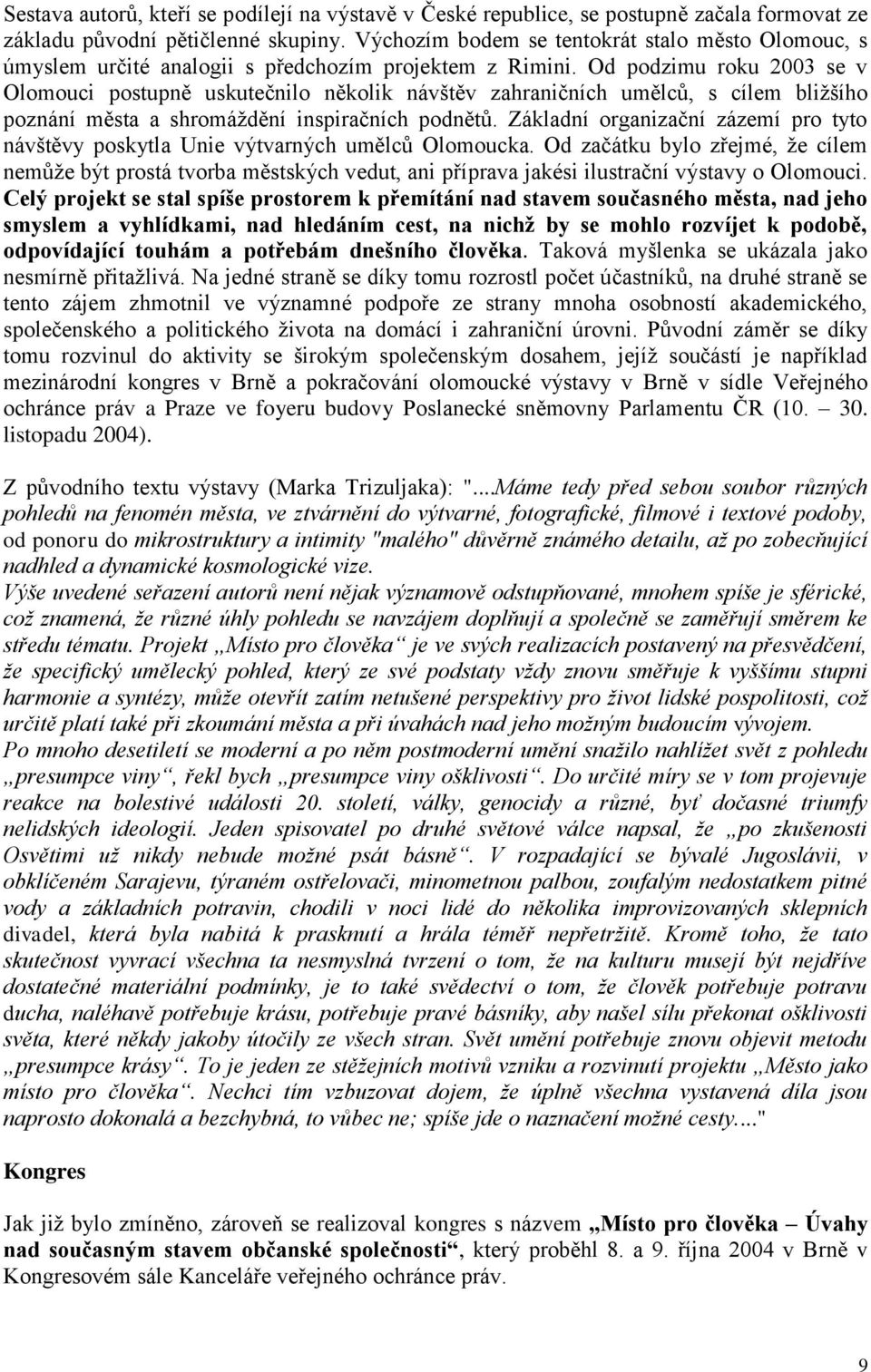 Od podzimu roku 2003 se v Olomouci postupně uskutečnilo několik návštěv zahraničních umělců, s cílem bližšího poznání města a shromáždění inspiračních podnětů.