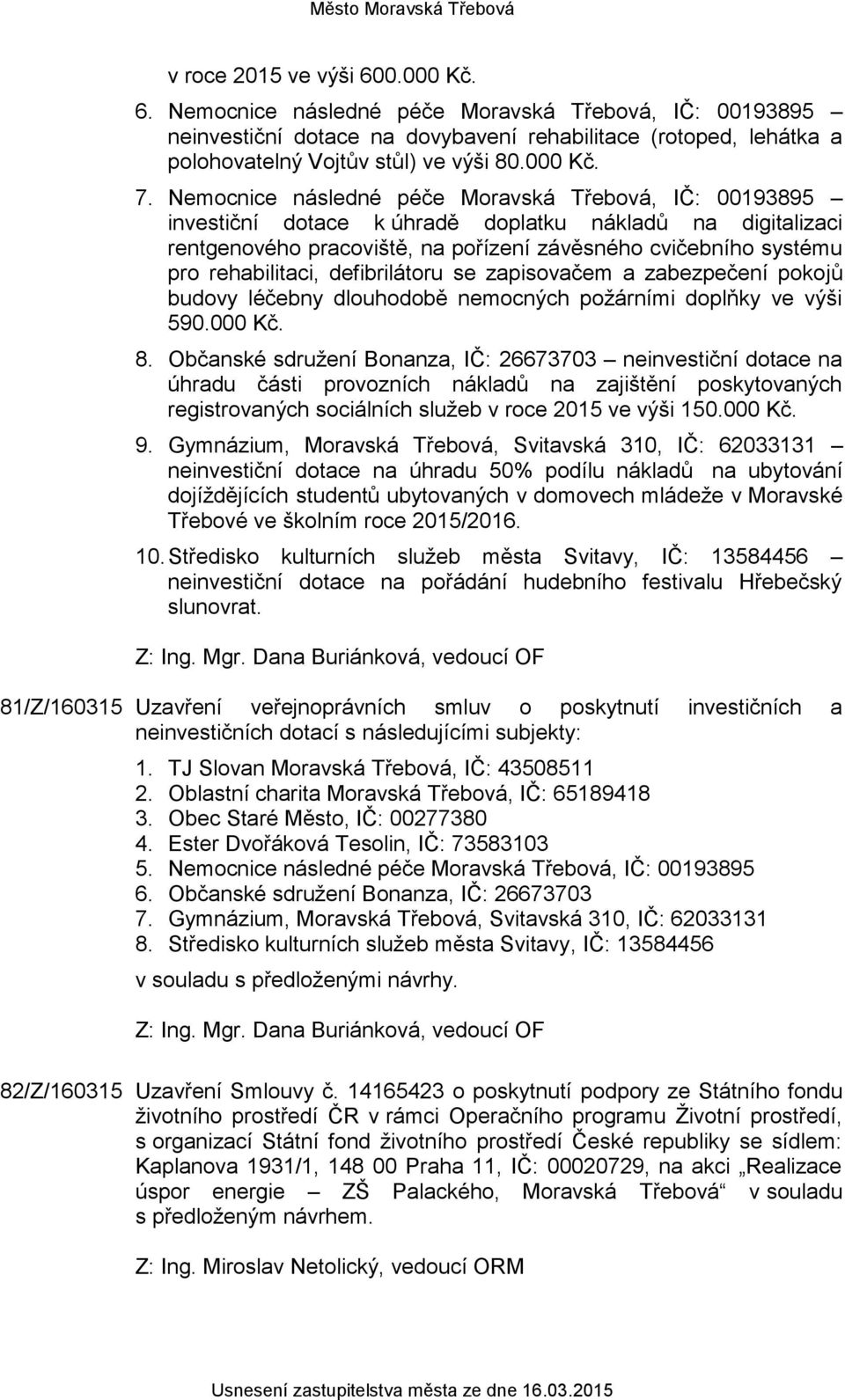 Nemocnice následné péče Moravská Třebová, IČ: 00193895 investiční dotace k úhradě doplatku nákladů na digitalizaci rentgenového pracoviště, na pořízení závěsného cvičebního systému pro rehabilitaci,