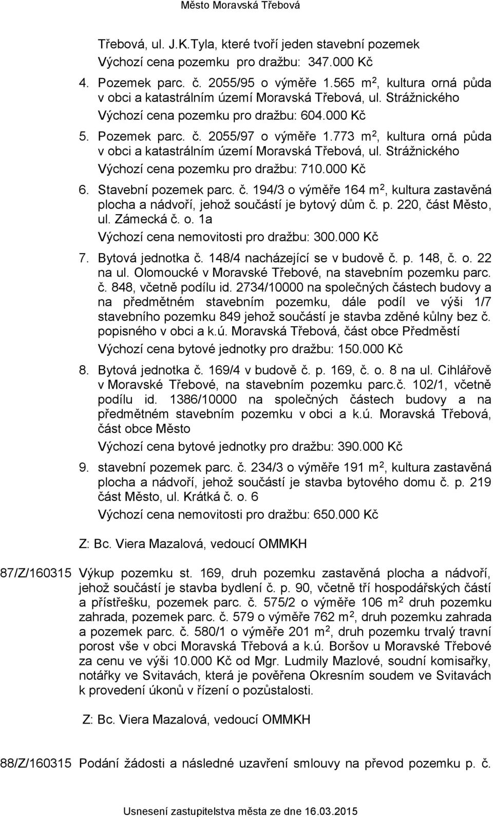 773 m 2, kultura orná půda v obci a katastrálním území Moravská Třebová, ul. Strážnického Výchozí cena pozemku pro dražbu: 710.000 Kč 6. Stavební pozemek parc. č.