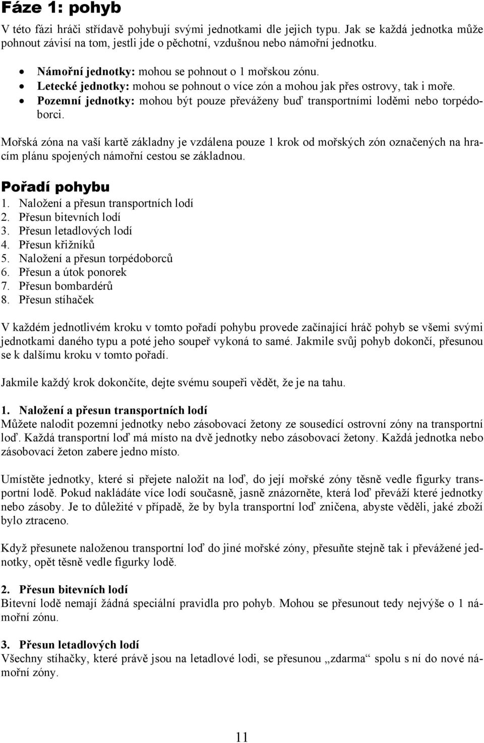 Pozemní jednotky: mohou být pouze převáženy buď transportními loděmi nebo torpédoborci.