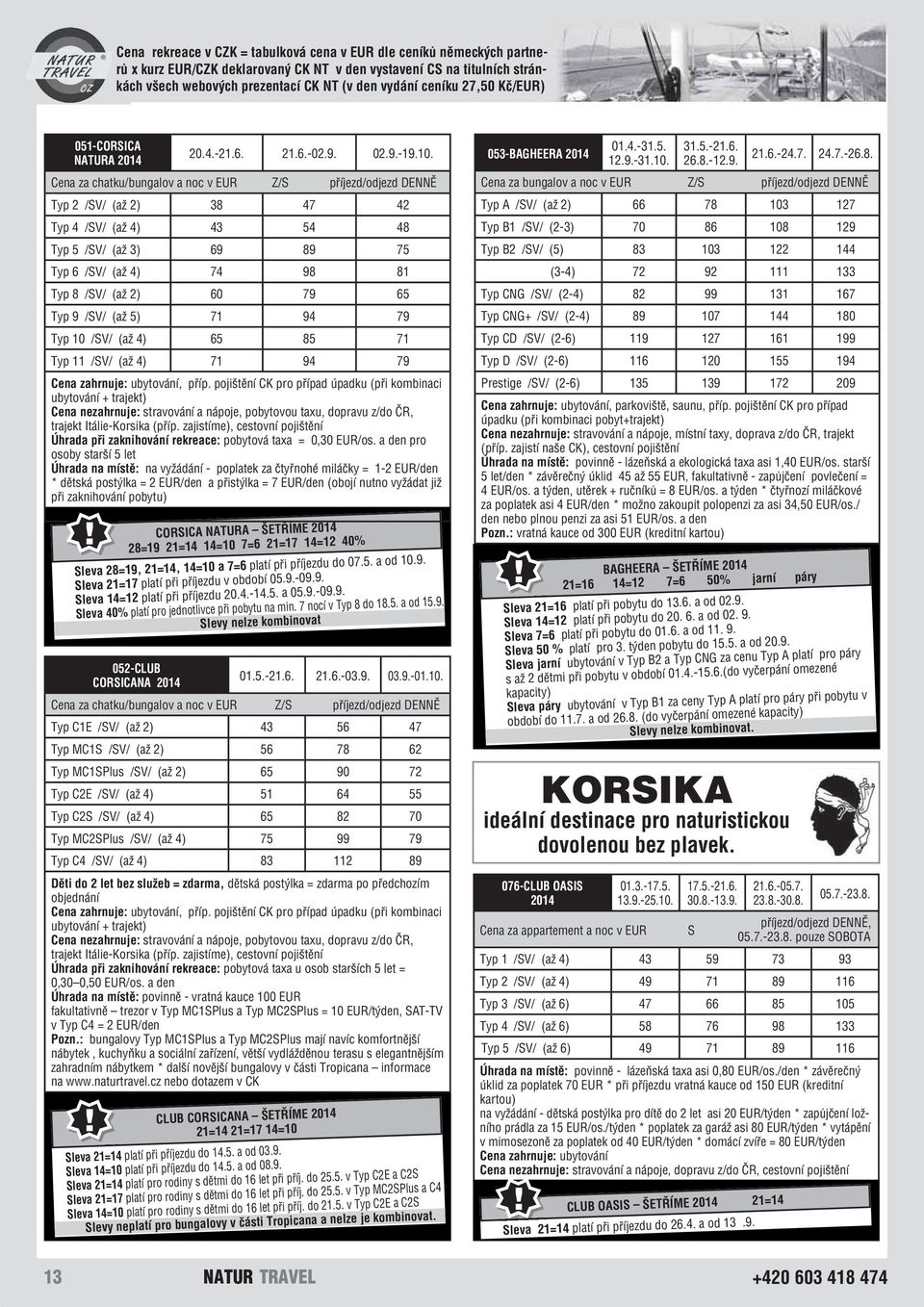 Cena za chatku/bungalov a noc v EUR Z/S příjezd/odjezd DENNĚ Typ 2 /SV/ (až 2) 38 47 42 Typ 4 /SV/ (až 4) 43 54 48 Typ 5 /SV/ (až 3) 69 89 75 Typ 6 /SV/ (až 4) 74 98 81 Typ 8 /SV/ (až 2) 60 79 65 Typ