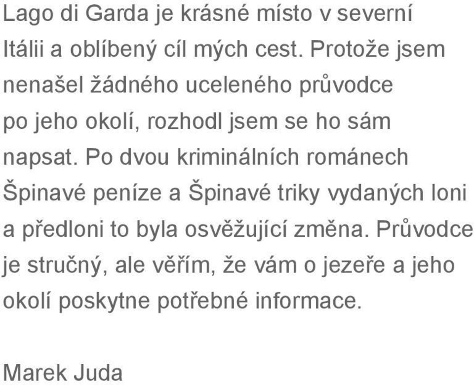 Po dvou kriminálních románech Špinavé peníze a Špinavé triky vydaných loni a předloni to byla