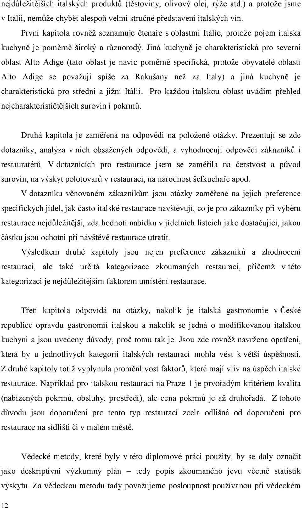 Jiná kuchyně je charakteristická pro severní oblast Alto Adige (tato oblast je navíc poměrně specifická, protože obyvatelé oblasti Alto Adige se považují spíše za Rakušany než za Italy) a jiná