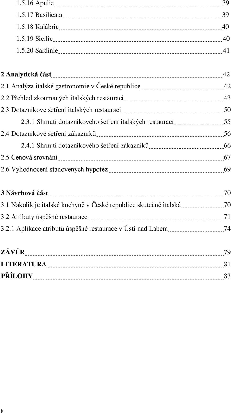 4 Dotazníkové šetření zákazníků 56 2.4.1 Shrnutí dotazníkového šetření zákazníků 66 2.5 Cenová srovnání 67 2.6 Vyhodnocení stanovených hypotéz 69 3 Návrhová část 70 3.