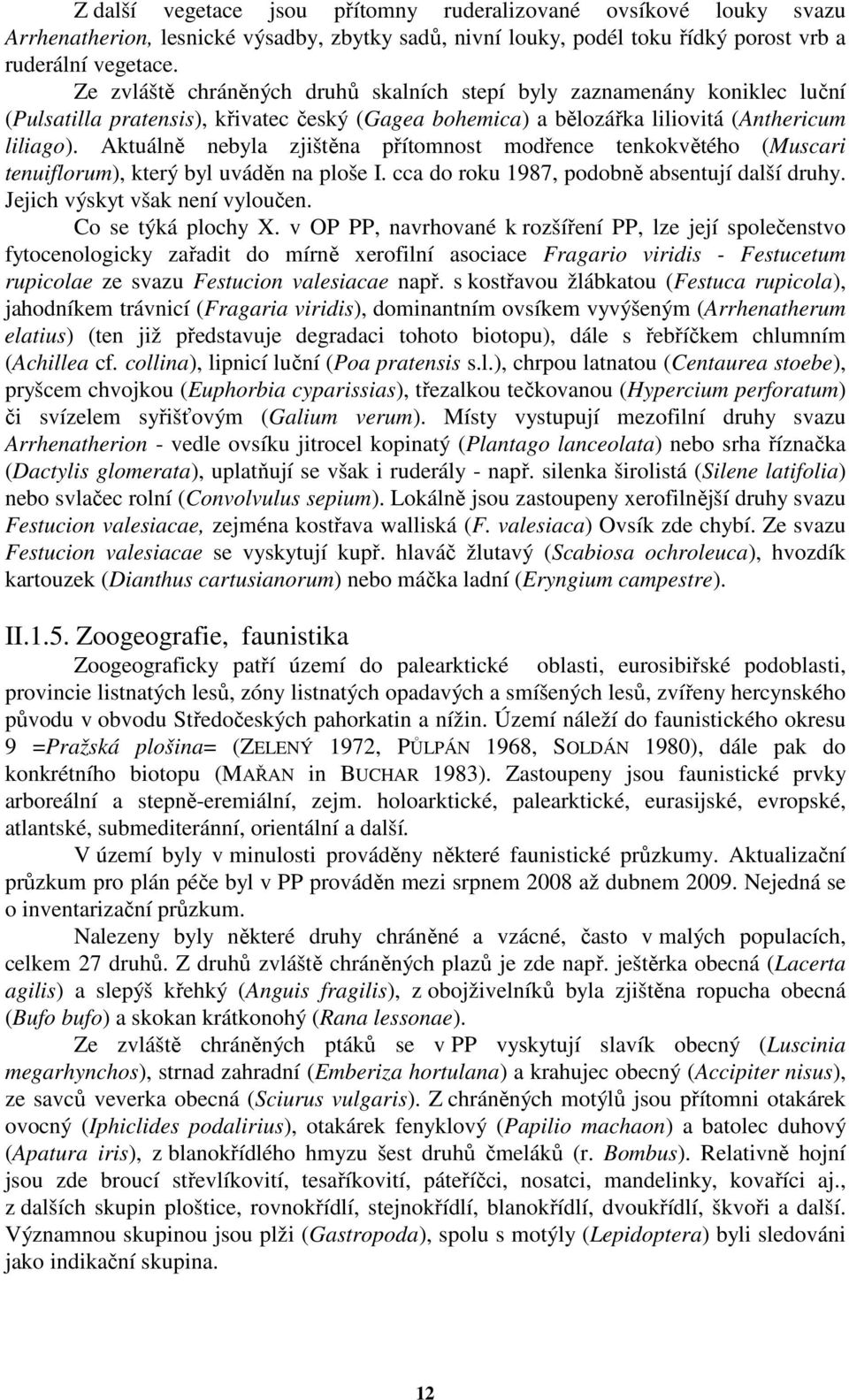 Aktuálně nebyla zjištěna přítomnost modřence tenkokvětého (Muscari tenuiflorum), který byl uváděn na ploše I. cca do roku 1987, podobně absentují další druhy. Jejich výskyt však není vyloučen.