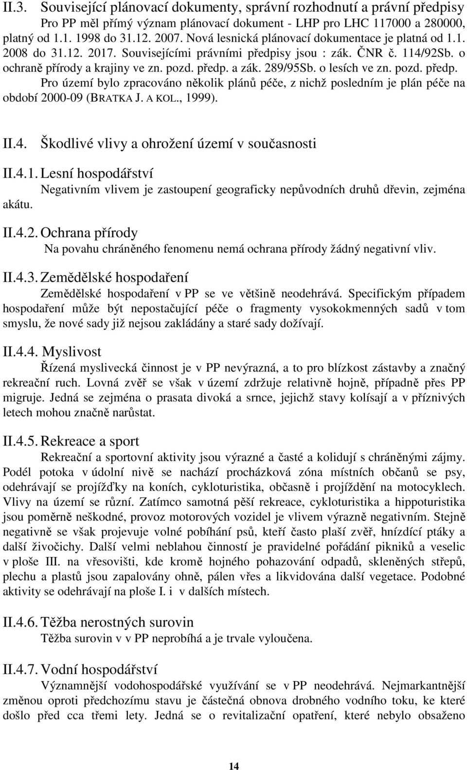 o lesích ve zn. pozd. předp. Pro území bylo zpracováno několik plánů péče, z nichž posledním je plán péče na období 2000-09 (BRATKA J. A KOL., 1999). II.4.