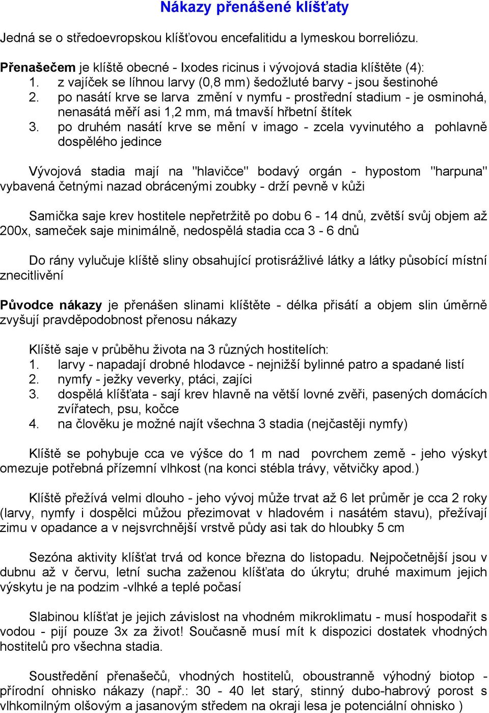 po druhém nasátí krve se mění v imago - zcela vyvinutého a pohlavně dospělého jedince Vývojová stadia mají na "hlavičce" bodavý orgán - hypostom "harpuna" vybavená četnými nazad obrácenými zoubky -