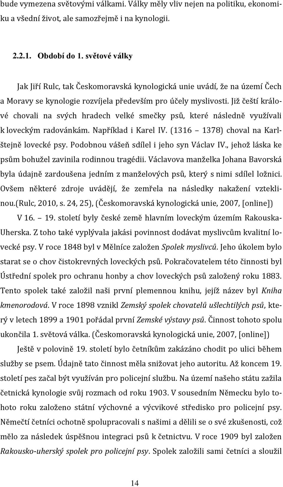 Již čeští králové chovali na svých hradech velké smečky psů, které následně využívali k loveckým radovánkám. Například i Karel IV. (1316 1378) choval na Karlštejně lovecké psy.