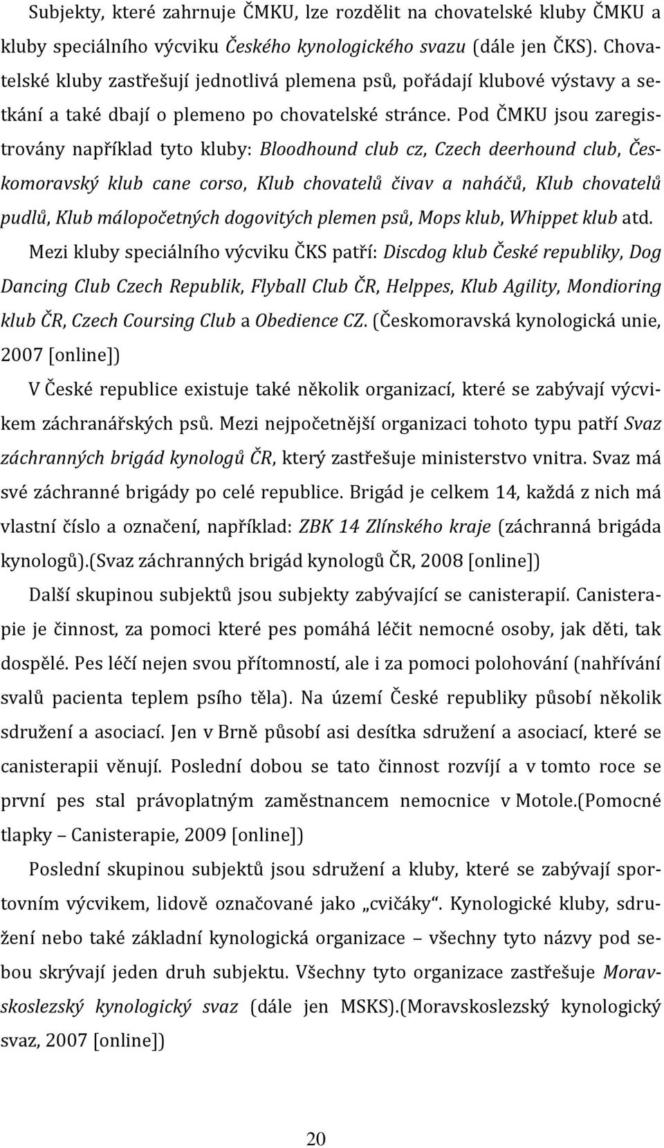 Pod ČMKU jsou zaregistrovány například tyto kluby: Bloodhound club cz, Czech deerhound club, Českomoravský klub cane corso, Klub chovatelů čivav a naháčů, Klub chovatelů pudlů, Klub málopočetných