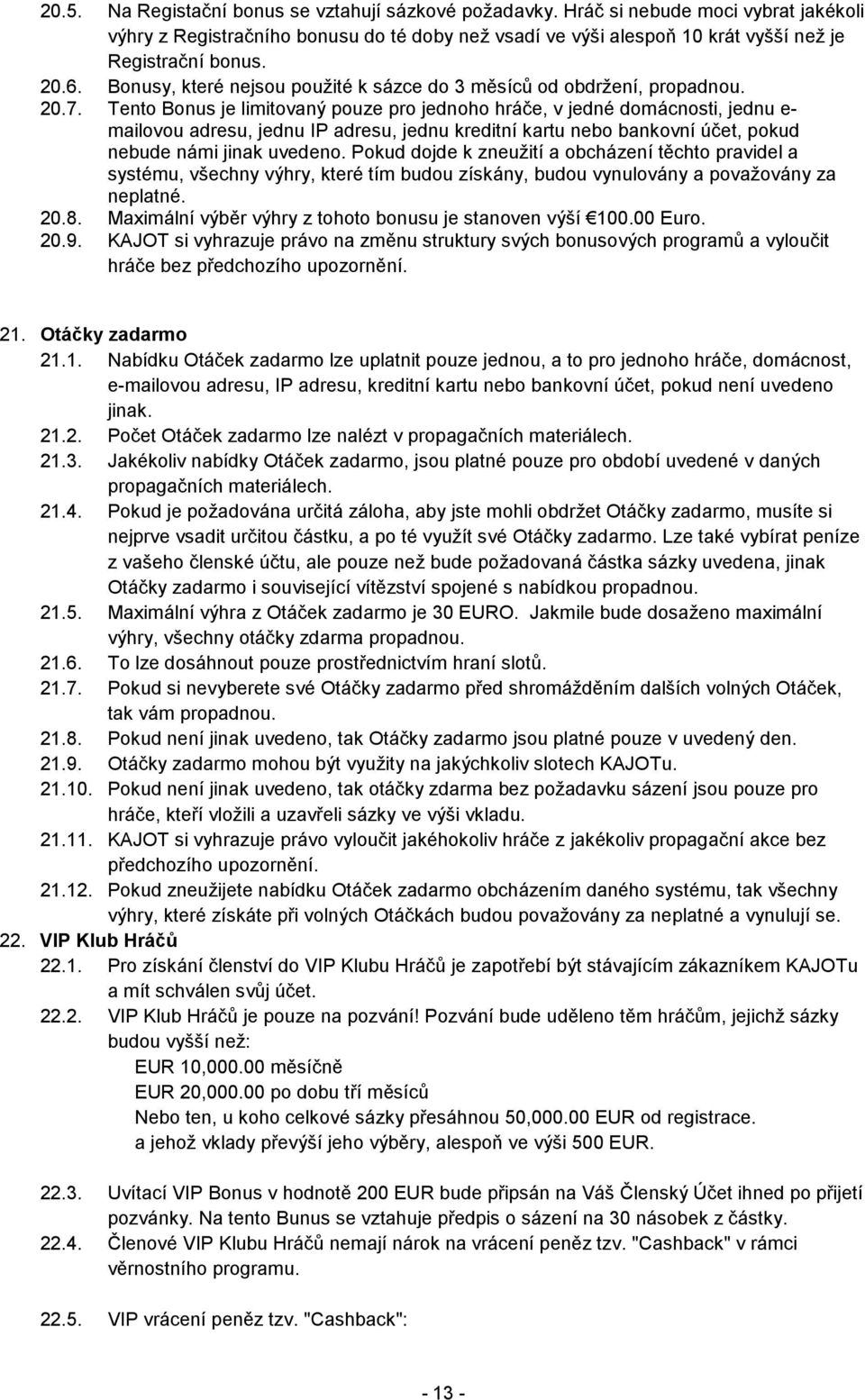 Tento Bonus je limitovaný pouze pro jednoho hráče, v jedné domácnosti, jednu e- mailovou adresu, jednu IP adresu, jednu kreditní kartu nebo bankovní účet, pokud nebude námi jinak uvedeno.