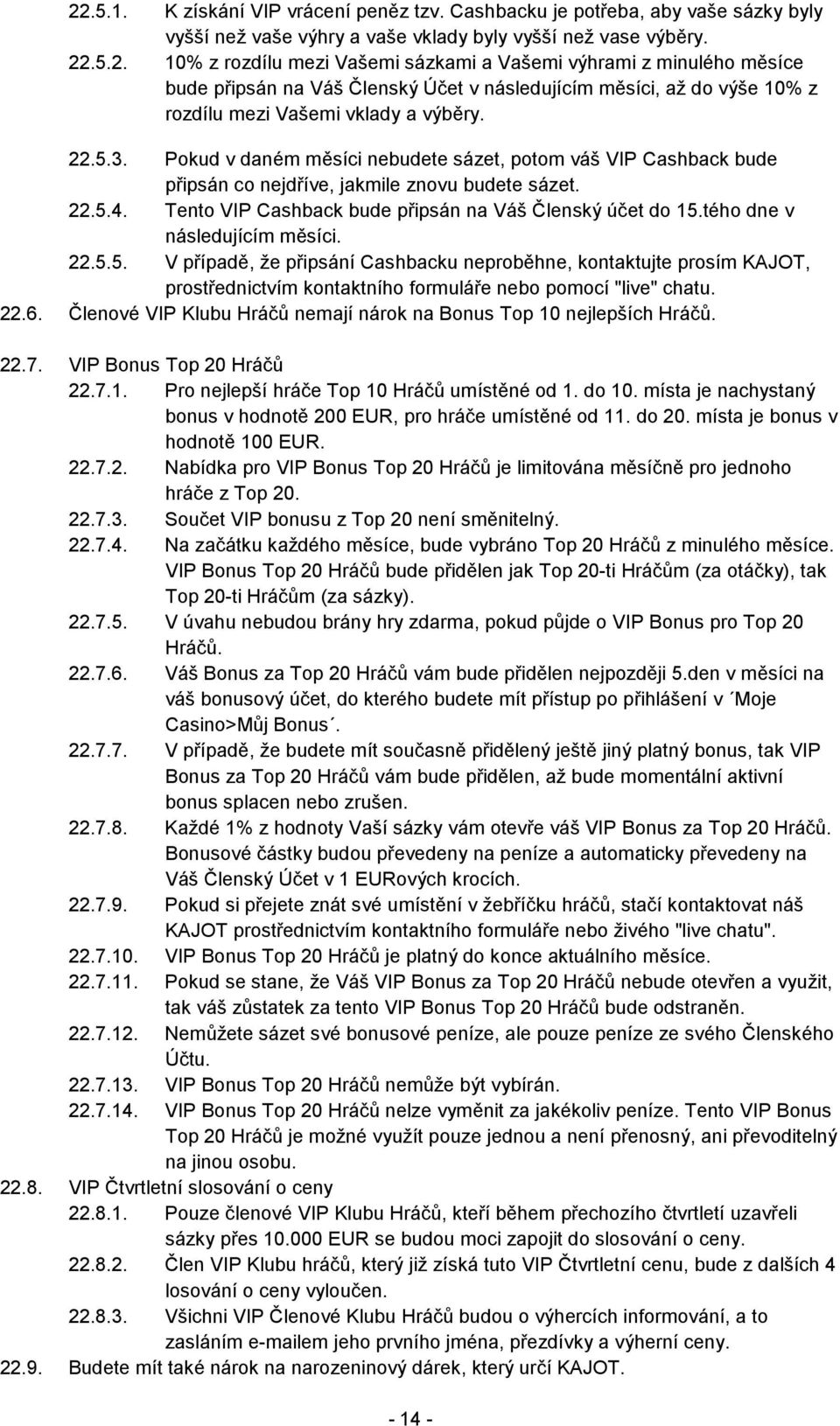 tého dne v následujícím měsíci. 22.5.5. V případě, že připsání Cashbacku neproběhne, kontaktujte prosím KAJOT, prostřednictvím kontaktního formuláře nebo pomocí "live" chatu. 22.6.