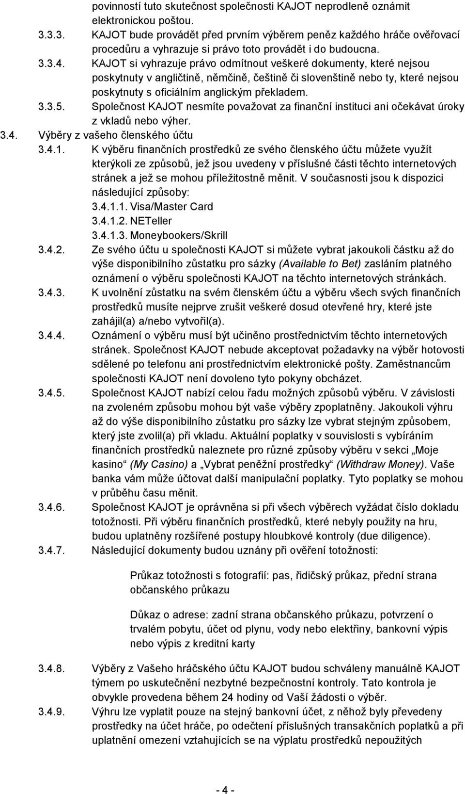 KAJOT si vyhrazuje právo odmítnout veškeré dokumenty, které nejsou poskytnuty v angličtině, němčině, češtině či slovenštině nebo ty, které nejsou poskytnuty s oficiálním anglickým překladem. 3.3.5.