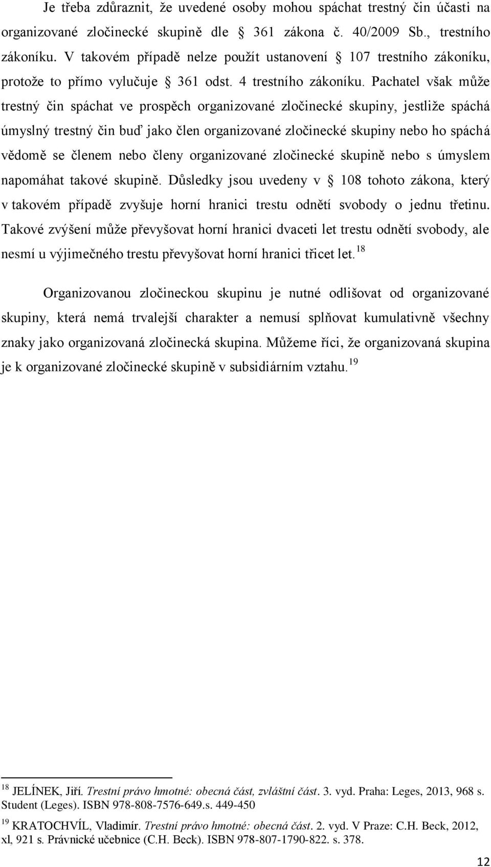 Pachatel však může trestný čin spáchat ve prospěch organizované zločinecké skupiny, jestliže spáchá úmyslný trestný čin buď jako člen organizované zločinecké skupiny nebo ho spáchá vědomě se členem